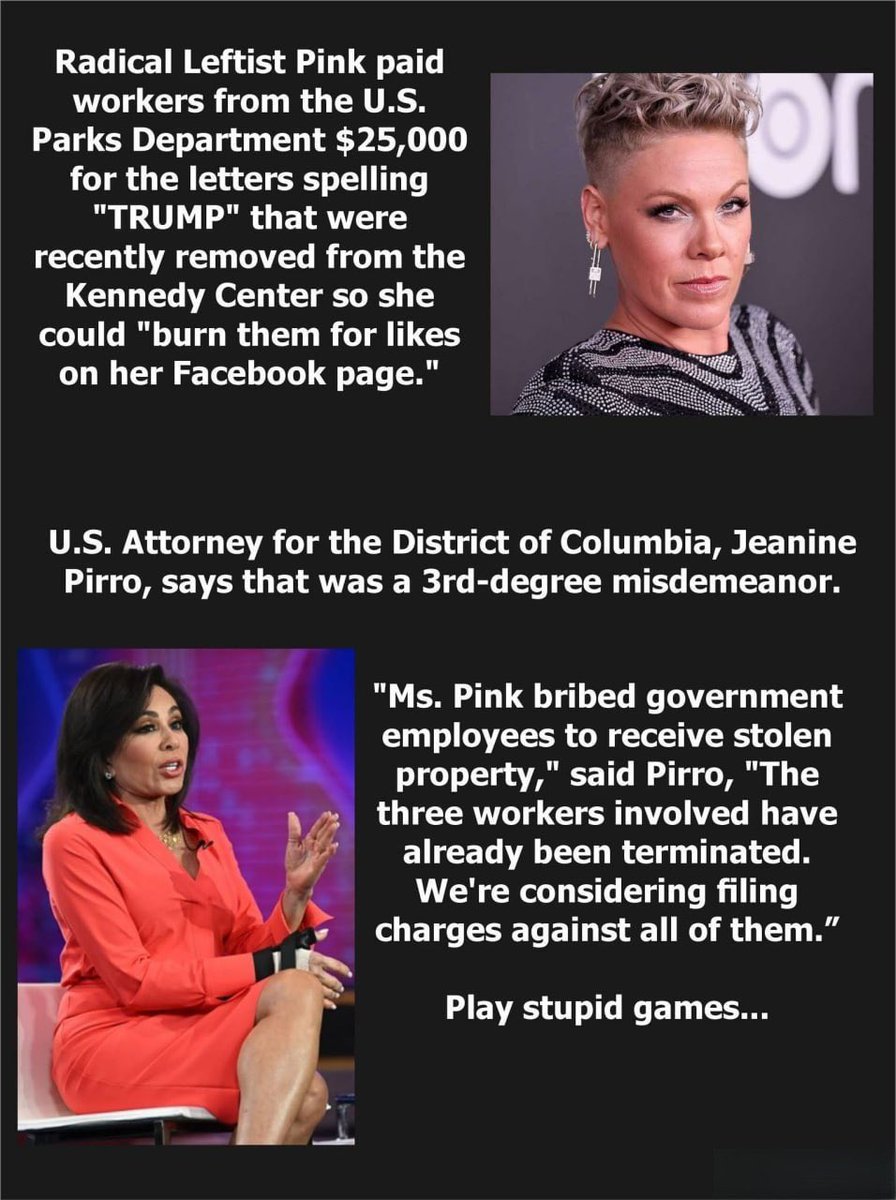 AmericaPulseNew's tweet photo. 🚨PINK THE HAS-BEEN CELEBRITY PAID $25,000 TO U.S. PARKS DEPARTMENT WORKERS TO STEAL “TRUMP” LETTERS FROM THE KENNEDY CENTER SO SHE COULD BURN THEM FOR LIKES ON HER FACEBOOK PAGE — NOW SHE’S FACING CRIMINAL CHARGES!

This is what happens when washed-up celebrities play stupid games.

Pink paid government employees $25,000 to hand over the “TRUMP” letters that were removed from the Kennedy Center so she could burn them for social media clout. U.S. Attorney Jeanine Pirro says that’s a 3rd-degree misdemeanor for bribing government workers to receive stolen property.

The three workers involved have already been fired. Pirro is now considering filing criminal charges against all of them — including Pink.

This isn’t activism. This is straight-up theft and bribery of federal employees. Pink thought she could buy stolen government property, set it on fire for likes, and walk away like nothing happened.

She was popular for about five minutes a decade ago. Now she’s looking at charges for this pathetic stunt.

Play stupid games, win stupid prizes.

@AmericaPulseNew 

Share this everywhere so every celebrity thinking about pulling a similar stunt sees what happens!