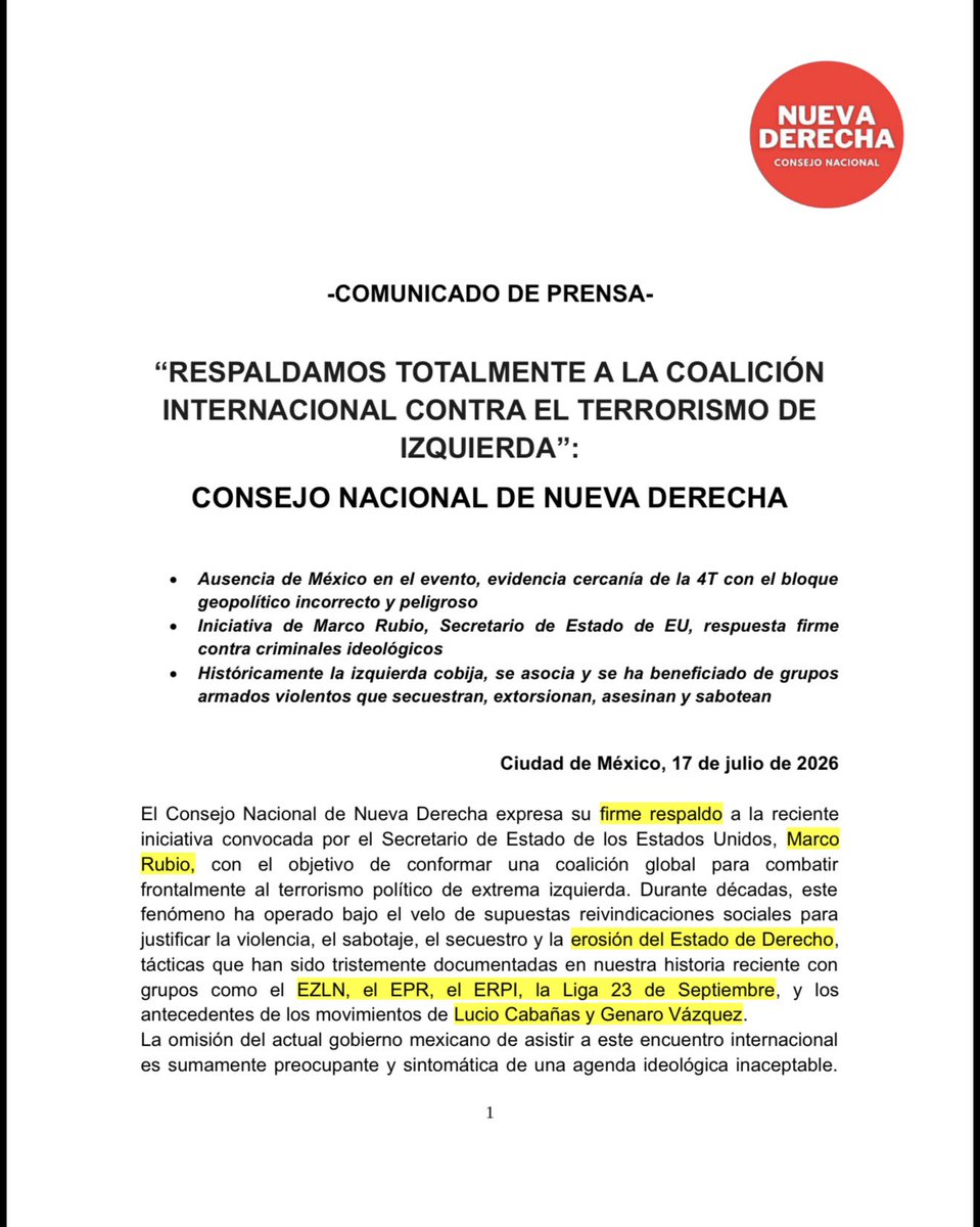 raultortolero1's tweet photo. -COMUNICADO DE PRENSA-

“RESPALDAMOS TOTALMENTE A LA COALICIÓN INTERNACIONAL CONTRA EL TERRORISMO DE IZQUIERDA”: CONSEJO NACIONAL DE NUEVA DERECHA
•Ausencia de México en el evento, evidencia cercanía de la 4T con el bloque
geopolítico incorrecto y peligroso
•Iniciativa de Marco Rubio, Secretario de Estado de EU, respuesta firme contra criminales ideológicos
•Históricamente la izquierda cobija, se asocia y se ha beneficiado de grupos
armados violentos que secuestran, extorsionan, asesinan y sabotean
Ciudad de México, 17 de julio de 2026 

----
@RicardoBSalinas
@Excelsior
@DerechaDiarioMX
@gaceta_es
@DesdeLaFeMx
@proceso
@adn40
@El_Universal_Mx
@diario24horas
@AtypicalTeve
@revistaetcetera
@Reforma
@Milenio
@isabelcuervo
@PanAmPost_es
@ReutersLatam
@AP
@eleconomista
@CodigoMagentaMx
@LPOmx 
@realDonaldTrump
@beltrandelrio
@samueladriang
@RicardoAlemanMx
@LuisCardenasMx
@IglesiaMexico
@IrvingPineda
@JoseCardenas1
@LillyTellez
@estarc62
@RealArturoH
@qz_emi
@YquevivaCristo1
@bereaguilarv
@ValentinaForUSA
@SecRubio
@DeputySecState
@JorgeRoHe