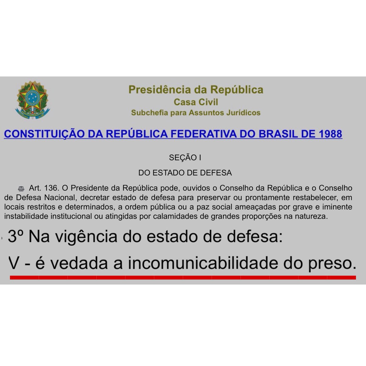 BolsonaroSP's tweet photo. Não que seja relevante atualmente, mas a constituição diz que mesmo numa situação grave como o estado de defesa, ainda assim, é proibido deixar o preso incomunicável.

Lembrando que uma das hipótese de aplicação do estado de defesa é justamente risco às instituições (democracia). https://t.co/OqpNef9oWT