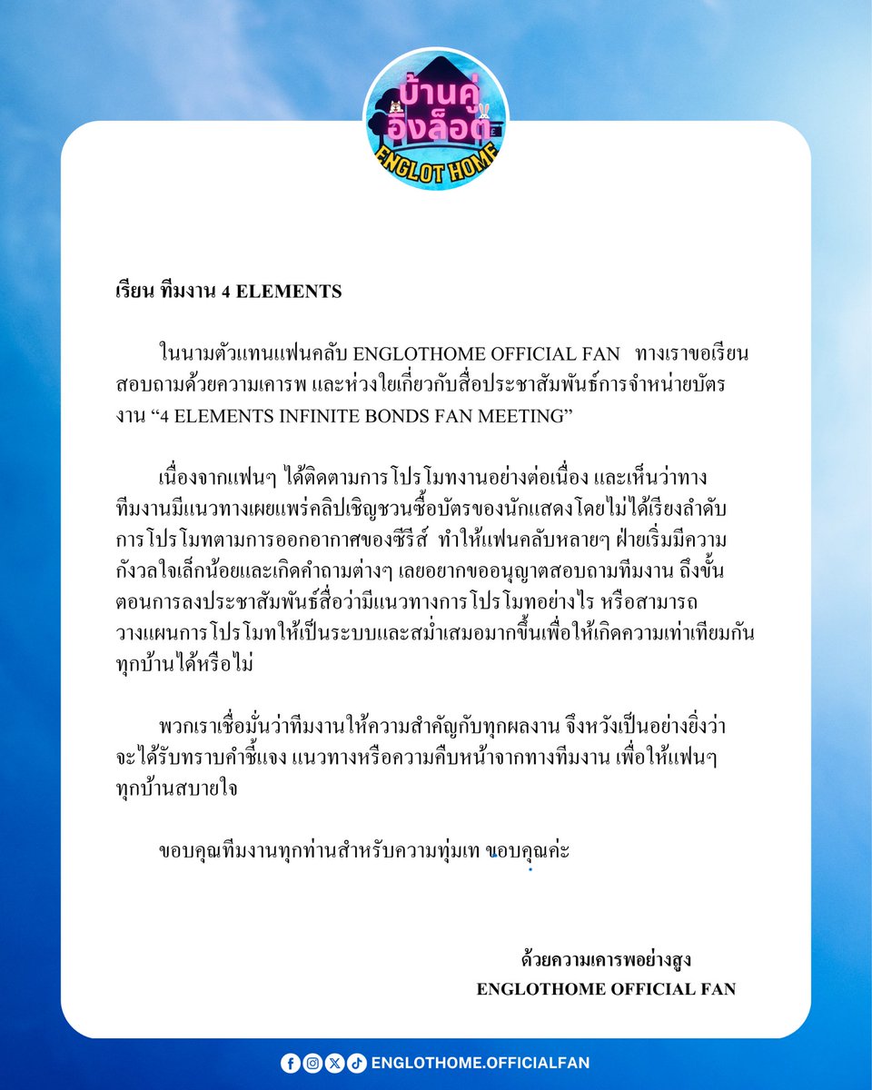 Englothome's tweet photo. เรียนทีมงาน 4 ELEMENTS​@4elementsGL​

         ในนามตัวแทนแฟนคลับ Englothome OFFICIAL Fan   ทางเราขอเรียน สอบถามด้วยความเคารพ​ และห่วงใยเกี่ยวกับสื่อประชาสัมพันธ์การจำหน่ายบัตรงาน​ “4 ELEMENTS INFINITE BONDS FAN MEETING”

         เนื่องจากแฟนๆ ได้ติดตามการโปรโมทงานอย่างต่อเนื่อง และเห็นว่าทาง
ทีมงานมีแนวทางเผยแพร่คลิปเชิญชวนซื้อบัตรของนักแสดงโดยไม่ได้เรียงลำดับ
การโปรโมทตามการออกอากาศของซีรีส์  ทำให้แฟนคลับหลายๆ ฝ่ายเริ่มมีความกังวลใจเล็กน้อยและเกิดคำถามต่างๆ เลยอยากขออนุญาตสอบถามทีมงาน ถึงขั้นตอนการลงประชาสัมพันธ์สื่อว่ามีแนวทางการโปรโมทอย่างไร​​ หรือสามารถวางแผนการโปรโมทให้เป็นระบบและสม่ำเสมอมากขึ้นเพื่อให้เกิดความเท่าเทียมกันทุกบ้านได้หรือไม่

         พวกเราเชื่อมั่นว่าทีมงานให้ความสำคัญกับทุกผลงาน จึงหวังเป็นอย่างยิ่งว่า
จะได้รับทราบคำชี้แจง แนวทางหรือความคืบหน้าจากทางทีมงาน เพื่อให้แฟนๆทุกบ้านสบายใจ

         ขอบคุณทีมงานทุกท่านสำหรับความทุ่มเท ขอบคุณ​ค่ะ

ด้วยความเคารพอย่างสูง​  บ้านคู่อิงล็อต

#นทีร้อยเล่ห์​ #TheWater
#Elements #บ้านวาทินวณิช​
@EWaraha @itscharlotty
#อิงฟ้ามหาชน  #ชาล็อตออสติน  
#อิงล็อต #englot #บ้านคู่อิงล็อต