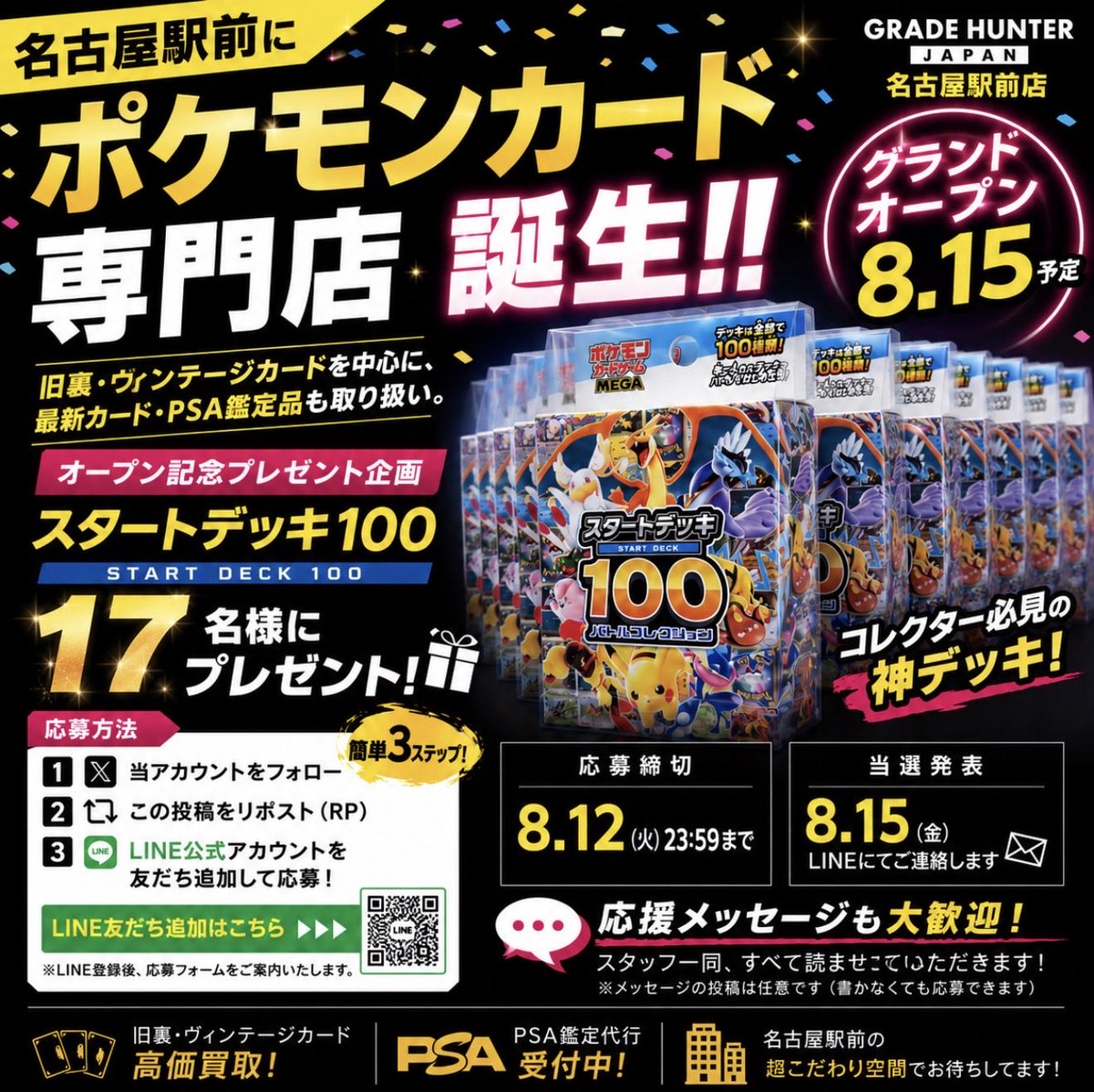 GradeHunterJP's tweet photo. 🎁スタートデッキ100🎁
✨17名様にプレゼント✨

🚨名古屋駅前に新しいスタイルのカドショが爆誕！？🚨

2026年8月15日（仮予定）
GRADE HUNTER 名古屋駅前店
グランドオープン予定！

オープン決定を記念して、グレハン砲発動😎

【応募方法】

① このアカウントをフォロー
② この投稿をリポスト（RP）
③ LINE公式アカウントを友だち追加
👇
https://t.co/AMpSr0rQlf
↑↑↑↑↑↑↑↑↑↑↑↑↑↑
※LINE登録後、抽選応募を押してね！

📅応募締切〆
2026年8月12日 23:59

🎊当選発表
2026年8月15日（オープン前で発表遅れたらごめんなさい）

当選者にはLINEにてご連絡いたします。

💬応援メッセージも大歓迎！
スタッフ一同、すべて読ませていただきます🙇（あっ、、スタッフは私だけでした笑
ついでに、アルバイトも募集しちゃいます笑）

🏪 GRADE HUNTER JAPAN 名古屋駅前店

🔥旧裏・ヴィンテージカード高価買取
🏆PSA鑑定代行受付
💎コレクター歓迎

「変態級」のカードショップを目指して準備中です。
ぜひオープンをお楽しみに！

#ポケカ
#ポケモンカード
#プレゼント企画
#名古屋
#GradeHunter