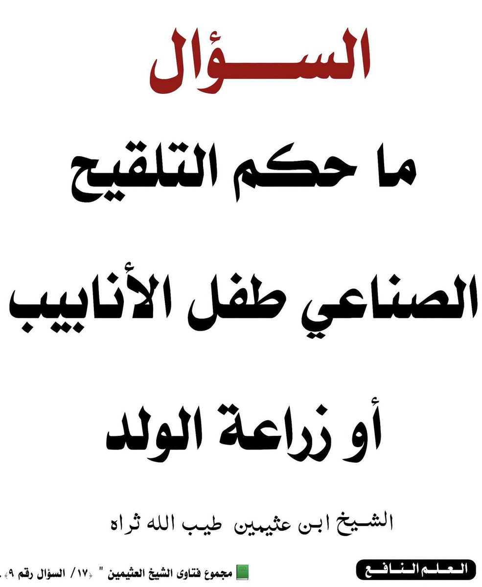 kitabwasunna93's tweet photo. #الســؤال

(ما حكم إيداع بويضة المرأة في أنبوبة ، ثم تلقيحها بماء الرجل ، ثم إعادتها إلى رحِم المرأة لتأخذ مجراها في التكوين؟).

#الجــواب :

(إذا لم تكن حاجة لهذا العمل؛ فإننا لا نرى جوازه ؛ لأنه يتقدمه عملية جراحية لإخراج البويضة؛ وهذه العملية تحتاج إلى كشف العورة بدون حاجة ، ثم إلى جراحة ، يخشى أن يكون منها نتائج ولو في المستقبل البعيد ، من تغيير القناة ، أو حدوث التهابات.

👈🏼ثم إن ترك الأمور على طبيعتها التي خلقها عليها أرحم الراحمين ، وأحكم الحاكمين؛ أكمل ، تأدباً مع الله سبحانه ، وأولى وأنفع من طرق يستحدثها المخلوق ، ربما يبدو له حُسنها في أول وهلة ، ثم يتبين فشلها بعد ذلك.

👈🏼إذا كان لهذا العمل حاجة؛ فإننا لا نرى به بأساً بشروط ثلاثة :

الأول: أن يتم هذا التلقيح بمني الزوج ، ولا يجوز أن يكون هذا التلقيح بمني غير الزوج ؛ لقول الله تعالى:(وَاللَّهُ جَعَلَ لَكُمْ مِنْ أَنْفُسِكُمْ أَزْوَاجًا وَجَعَلَ لَكُمْ مِنْ أَزْوَاجِكُمْ بَنِينَ وَحَفَدَةً وَرَزَقَكُمْ مِنَ الطَّيِّبَاتِ أَفَبِالْبَاطِلِ يُؤْمِنُونَ وَبِنِعْمَةِ اللَّهِ هُمْ يَكْفُرُونَ)؛النحل:٧٢ ؛فخص ذلك بالأزواج. 

الثاني: أن تتم عملية إخراج المني من الرجل بطريق مباح ، بأن يكون ذلك عن طريق استمتاع الزوج السيد بزوجته ، فيستمتع بين فخذيها ، أو بيدها ، حتى يتم خروج المني ، ثم تلقح به البويضة.

الثالث: أن توضع البويضة بعد تلقيحها في رحم الزوجة ، فلا يجوز أن توضع في رحم امرأة سواها بأي حال من الأحوال ؛ لأنه يلزم منه إدخال ماء الرجل في رحم امرأة غير حلال له ، وقد قال الله تعالى : (نِسَاؤُكُمْ حَرْثٌ لَكُمْ فَأْتُوا حَرْثَكُمْ أَنَّى شِئْتُمْ وَقَدِّمُوا لِأَنْفُسِكُمْ وَاتَّقُوا اللَّهَ وَاعْلَمُوا أَنَّكُمْ مُلَاقُوهُ وَبَشِّرِ الْمُؤْمِنِينَ)؛ البقرة:٢٢٣؛ فخص الحرث بامرأة الرجل ، وهذا يقتضي أن تكون المرأة غير الزوجة غير محل لحرثه).انتهى كلامه بتصرف يسير مني. 

📗مجموع فتاوى الشيخ العثيمين:(٢٧/١٧-٢٨ ).

👈🏼وقال أيضا رحمه الله :

(التلقيح الصناعي: أن يُؤخَذ ماءُ الزوج ويُوضَع في رحم الزوجة عن طريق أنابيب ( إبرة ) ، وهذه المسألة خطيرة جدّاً ، ومَن الذي يأمن الطبيب أن يلقي نطفة فلان في رحم زوجة شخص آخر ؟!

👈🏼ولهذا نرى سدَّ الباب ، ولا نُفتي إلا في قضية معينة بحيث نعرف الرجل ، والمرأة ، والطبيب ، وأما فتح الباب؛ فيُخشى منه الشرّ .

وليست المسألةُ هيِّنةً ؛ لأنه لو حصل فيها غش لزم إدخال نسب في نسب ، وصارت الفوضى في الأنساب ، وهذا مما يحرمه الشرع.

👈🏼ولهذا قال النبي صلى الله عليه وسلم : ( لاَ تُوطأ حَامِل حَتَّى تَضَع) ، فأنا لا أفتي في ذلك ، اللهمَّ إلا أن ترد إليَّ قضية معينة أعرف فيها الزوج ، والمرأة ، والطبيب).

📗مجموع فتاوى الشيخ العثيمين " (١٧/ السؤال رقم ٩).