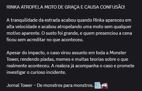 monster_towerVT's tweet photo. 📰 Jornal Tower – Destaque URGENTE📰
RINKA ATROPELA MOTO DE GRAÇA E CAUSA CONFUSÃO!
Segue vídeo do caso anexado a reportagem.

Jornal Tower – De monstros para monstros. 

Jornalista: Lordbly https://t.co/mGkAwXCW34