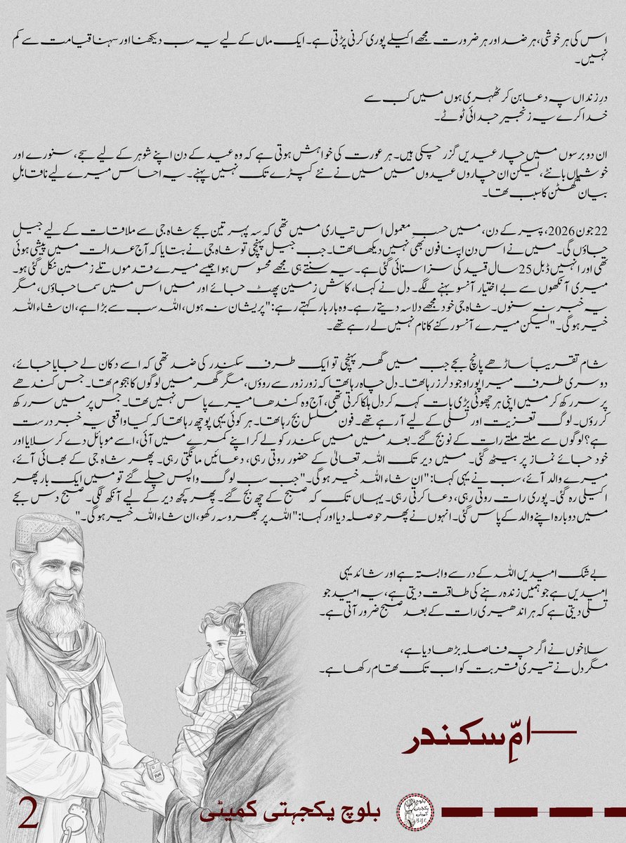 BalochYakjehtiC's tweet photo. صبر کرو، ہر رات کے بعد صبح ضرور آتی ہے۔

قید جسم کی ہوتی ہے، محبت کی نہیں۔ امید زندہ ہو تو راستے بھی پیدا ہو جاتے ہیں۔

زندگی میں بعض اوقات ایسے حالات پیش آتے ہیں جو انسان کی ہمت، صبر اور استقامت کا امتحان بن جاتے ہیں۔ شوہر کی قید بھی ایک ایسی ہی آزمائش ہے جس کا اثر صرف قیدی پر نہیں بلکہ اس کے اہلِ خانہ، خصوصاً بیوی اور بچوں پر بھی پڑتا ہے۔ جدائی، تنہائی اور مستقبل کی فکریں ایک بیوی کے لیے نہایت کٹھن مرحلہ بن جاتی ہیں۔ ایسے حالات میں ہر کوئی یہی کہتا ہے: "صبر کرو، امید رکھو، دعا کرو۔" بے شک امید اور دعا انسان کا سب سے بڑا سہارا ہیں، لیکن دل کا اص�� درد وہی جانتا ہے جس پر یہ آزمائش گزرتی ہے۔

29 مارچ 2025، 29 رمضان المبارک کی رات، جب شاہ جی کو ہمارے گھر سے لے جایا گیا، وہ لمحہ میرے لیے قیامت سے کم نہ تھا۔ میں مسلسل چار دن تک روتی رہی۔ نہ معلوم وہ کس حال میں ہوں گے، کہاں ہوں گے، دوبارہ ملاقات بھی ہو سکے گی یا نہیں۔ مجھے نہ اپنی خبر تھی، نہ اپنے ننھے بچے کی۔ دل میں بس ایک ہی سوال تھا کہ کیا شاہ جی دوبارہ گھر لوٹ سکیں گے؟ اس وقت میرا بیٹا سکندر صرف ایک سال دس ماہ کا تھا۔

پانچ دن بعد ہمیں اطلاع ملی کہ شاہ جی حدہ جیل میں ہیں اور ہم ان سے ملاقات کر سکتے ہیں۔ ملاقات صرف ٹیلی فون کے ذریعے ممکن تھی۔ میں اپنے ننھے بیٹے کو ساتھ لے کر جیل گئی۔ جب سکندر نے فون پر اپنے ابو کی آواز سنی تو وہ زور زور سے رونے لگا۔ اس کی وہ سسکیاں آج بھی میرے دل و دماغ میں گونجتی ہیں۔

ان پندرہ مہینوں میں ہم ہر روز اسی امید کے ساتھ جاگتے رہے کہ شاید آج کوئی اچھی خبر مل جائے۔ ایک بھی ایسی رات نہیں گزری جب میں اٹھ کر شاہ جی کے لیے نہ روئی ہوؤں اور اللہ تعالیٰ سے ان کی رہائی کی دعا نہ کی ہو۔ میں نے اپنی ہر خواہش کو صرف اس امید پر چھوڑ دیا کہ شاید آج نہیں تو کل شاہ جی آزاد ہو جائیں گے۔

اسی دوران میں روز سکندر کو بھی یہی تسلی دیتی رہی کہ "آج ابو آ جائیں گے۔"  لیکن ہر صبح وہ ایک ہی سوال کرتا:

"امی، آج ابو کے پاس جیل جائیں گے؟"

یہ سوال سن کر میرا کلیجہ پھٹ جاتا ہے۔ صرف تین سال کا ایک بچہ، جس کی ہر خوشی جیل سے وابستہ ہو گئی ہے۔ نہ اسے گھومنے کی خواہش ہے، نہ کسی کھلونے کی ضد۔ اس کی سب سے بڑی خوشی صرف اپنے ابو سے جیل میں ملنا ہے۔

جب بھی میں اس کے لیے کوئی نئی چیز خریدتی ہوں تو وہ فوراً کہتا ہے:
"یہ ابو کو دکھانی ہے۔"

اس کی ہر خوشی، ہر ضد اور ہر ضرورت مجھے اکیلے پوری کرنی پڑتی ہے۔ ایک ماں کے لیے یہ سب دیکھنا اور سہنا قیامت سے ��م نہیں۔

درِ زنداں پہ دعا بن کر ٹھہری ہوں میں کب سے
خدا کرے یہ زنجیرِ جدائی ٹوٹے۔

ان دو برسوں میں چار عیدیں گزر چکی ہیں۔ ہر عورت کی خواہش ہوتی ہے کہ وہ عید کے دن اپنے شوہر کے لیے سجے، سنورے اور خوشیاں بانٹے، لیکن ان چاروں عیدوں میں میں نے نئے کپڑے تک نہیں پہنے۔ ��ہ احساس میرے لیے ناقابلِ بیان گھٹن کا سبب تھا۔

22 جون 2026، پیر کے دن، میں حسبِ معمول اس تیاری میں تھی کہ سہ پہر تین بجے شاہ جی سے ملاقات کے لیے جیل جاؤں گی۔ میں نے اس دن اپنا فون بھی نہیں دیکھا تھا۔ جب جیل پہنچی تو شاہ جی نے بتایا کہ آج عدالت میں پیشی ہوئی تھی اور انہیں ڈبل 25 سال قید کی سزا سنائی گئی ہے۔ یہ سنتے ہی مجھے محسوس ہوا جیسے میرے قدموں تلے زمین نکل گئی ہو۔ میری آنکھوں سے بے اختیار آنسو بہنے لگے۔ دل نے کہا، کاش زمین پھٹ جائے اور میں اس میں سما جاؤں، مگر یہ خبر نہ سنوں۔ شاہ جی خود مجھے دلاسہ دیتے رہے۔ وہ بار بار کہتے رہے:  "پریشان نہ ہوں، اللہ سب سے بڑا ہے، ان شاء ا��لہ خیر ہوگی۔" لیکن میرے آنسو رکنے کا نام نہیں لے رہے تھے۔

شام تقریباً ساڑھے پانچ بجے جب میں گھر پہنچی تو ایک طرف سکندر کی ضد تھی کہ اسے دکان لے جایا جائے، دوسری طرف میرا پورا وجود لرز رہا تھا۔ دل چاہ رہا تھا کہ زور زور سے روؤں، مگر گھر میں لوگوں کا ہجوم تھا۔ جس کندھے پرسر رکھ کر میں اپنی ہر چھوٹی بڑی بات کہہ کر دل ہلکا کرتی تھی، آج وہ کندھا میرے پاس نہیں تھا۔جس پر میں سر رکھ کر رؤں۔ لوگ تعزیت اور تسلی کے لیے آ رہے تھے۔ فون مسلسل بج رہا تھا۔ ہر کوئی یہی پوچھ رہا تھا کہ کیا واقعی یہ خبر درست ہے؟ لوگوں سے ملتے ملتے رات کے نو بج گئے۔بعد میں میں سکندر کو لے کر اپنے کمرے میں آئی، اسے موبائل دے کر سلایا اور خود جائے نماز پر بیٹھ گئی۔ میں دیر تک اللہ تعالیٰ کے حضور روتی رہی، دعائیں مانگتی رہی۔ پھر شاہ جی کے بھائی آئے، میرے والد آئے، سب نے یہی کہا: "ان شاء اللہ خیر ہوگی۔" جب سب لوگ واپس چلے گئے تو میں ایک بار پھر اکیلی رہ گ��ی۔ پوری رات روتی رہی، دعا کرتی رہی۔ یہاں تک کہ صبح کے چھ بج گئے۔ پھر کچھ دیر کے لیے آنکھ لگی۔ صبح دس بجے میں دوبارہ اپنے والد کے پاس گئی۔ انہوں نے پھر حوصلہ دیا اور کہا: