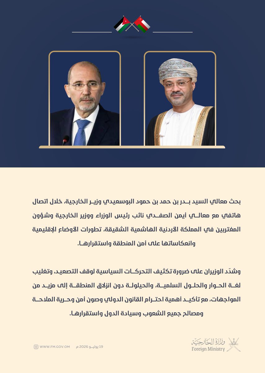FMofOman's tweet photo. بحث معالي السيد بدر بن حمد البوسعيدي @badralbusaidi وزير الخارجية، خلال اتصال هاتفي مع معالي أيمن الصفدي نائب رئيس الوزراء ووزير الخارجية وشؤون المغتربين في المملكة الأردنية الهاشمية الشقيقة، تطورات الأوضاع الإقليمية وانعكاساتها على أمن المنطقة واستقرارها.

وشدّد الوزيران على ضرورة تكثيف التحركات السياسية لوقف التصعيد، وتغليب لغة الحوار والحلول السلمية، والحيلولة دون انزلاق المنطقة إلى مزيد من المواجهات، مع تأكيد أهمية احترام القانون الدولي وصون أمن وحرية الملاحة ومصالح جميع الشعوب وسيادة الدول واستقرارها.
