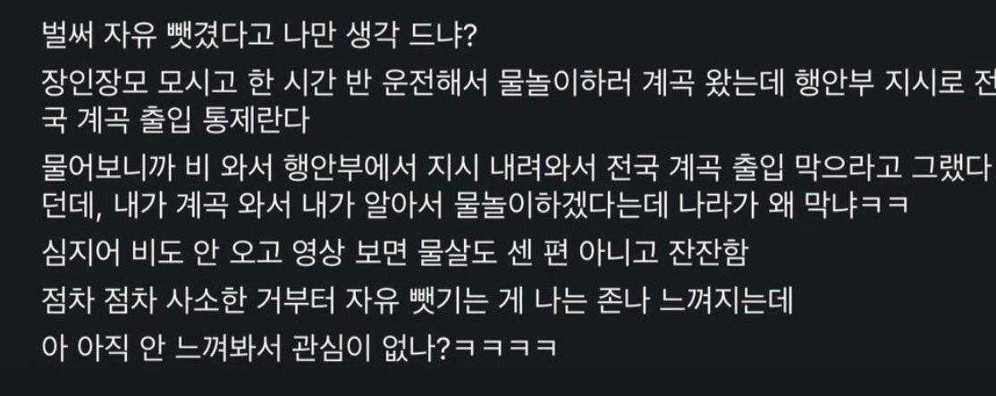 mobydick119's tweet photo. 이맘때면 계곡 구조 출동을 자주 나가는데, 거기서 절반은 물속에 가라앉은지 오래인 사람을 건져올리기 위한 출동이다. 구조대원들은 불어난 흙탕물 아래로  끊임없이 몸을 던지고 물가는 떠오르지 않는 사람을 부르는 목소리들로 밤새 메아리친다.

아빠 아빠 아빠 아빠 

여보 여보 여보 여보 

형 형 형 형 

아빠 아빠 아빠 아빠

한 번이라도 그 목소리를 들은 적 있다면 물이 불어난 계곡에 사람이 못 들어가게 하는 걸 두고 자유를 뺏겼다느니 공산국가라느니 헛소리는 하지 못할 것이다.

자유? 좋지. 맘대로 죽을 수 있는 자유도 자유라 부르고 싶다면 그렇게 하시길. 대신 소중한 누군가를 잃은 뒤에 애먼 사람들을 원망하진 않았으면 좋겠다.