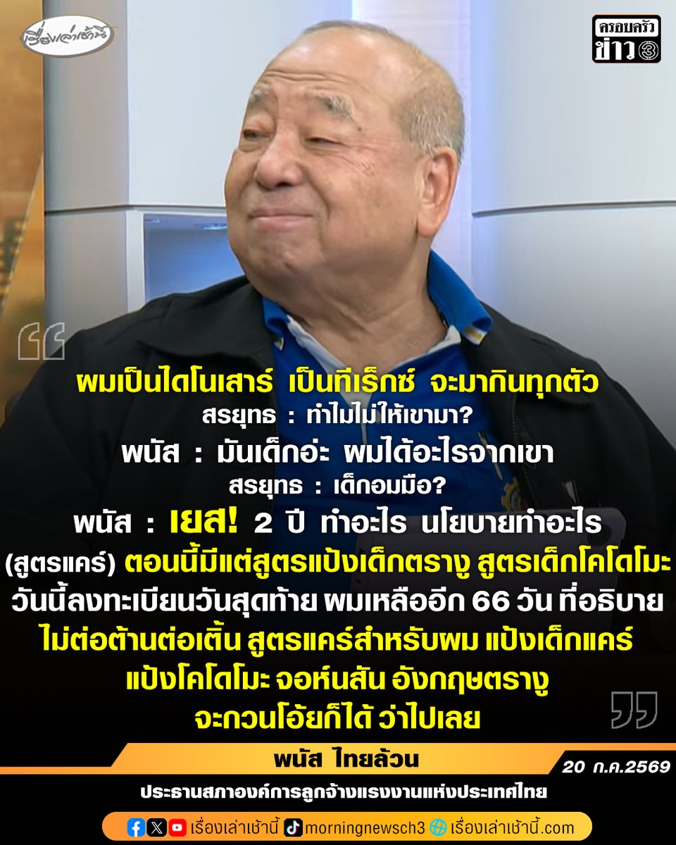 MorningNewsTV3's tweet photo. พนัส ไทยล้วน ประธานสภาองค์การลูกจ้างแรงงานแห่งประเทศไทย ให้สัมภาษณ์ในรายการกรรมกรข่าวคุยนอกจอ กรณีเลือกตั้งบอร์ดประกันสังคม โดยบอกว่า บอกตนเป็นไดโนเสาร์ เป็นทีเร็กซ์ จะมากินทุกตัว เรียกอะไรก็ได้ ส่วนที่ไม่ได้ลงเองในครั้งนี้เพราะหน้าผากบอกว่า “พอแล้ว” แต่ได้จัดทีมพลังแรงงานขึ้นมา
.
เมื่อ สรยุทธ ถามว่า ทำไมไม่ให้เขามา (ทีมประกันสังคมก้าวหน้า) นายพนัส ตอบทันทีว่า “มันเด็กอ่ะ ผมได้อะไรจากเขา มันบ้า เอาลูกจ้างนายจ้างไปรวมกัน 3 ฝ่าย นายจ้าง ลูกจ้าง รัฐบาล มันไม่มีในโลก แล้วมันจะเป็นไตรภาคีได้ไงอ่ะ
.
เมื่อ สรยุทธ ถามต่อว่า เ��็กอมมือ? เจ้าตัวตอบกลับทันที “เยส! 2ปี ทำอะไร นโยบายทำอะไร”
.
ส่วนกรณี “สูตรแคร์” ที่ทีมประกันสังคมก้าวหน้าผลักดัน นายพนัส ลั่นว่า “ตอนนี้มีแต่สูตรแป้งเด็กตรางู สูตรเด็กโคโดโมะ วันนี้ลงทะเบียนวันสุดท้าย ผมเหลืออีก 66 วัน ที่อธิบาย ไม่ต่อต้านต่อเติ้น สูตรแคร์สำหรับผม แป้งเด็กแคร์ แป้งโคโดโมะ จอห์นสั�� อังกฤษตรามือ จะกวนโอ้ยก็ได้ ว่าไปเลย” 

#เรื่องเล่าเช้านี้ #ครอบครัวข่าว3 #กรรมกรข่าวคุยนอกจอ #ประกันสังคม #พนัสไทยล้วน #เลือกตั้งบอร์ดประกันสังคม