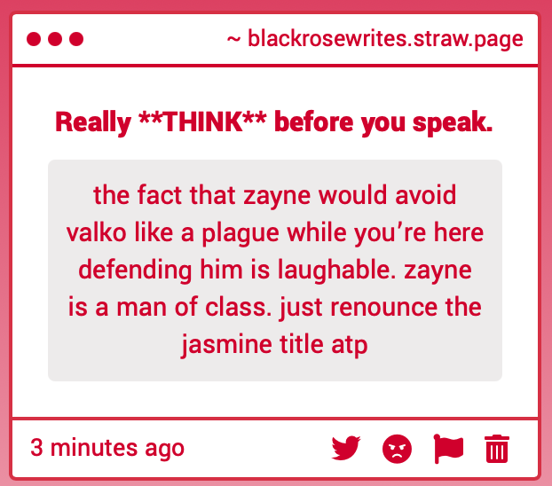 BlackRoseWrts's tweet photo. I'm gonna hold your hand when I tell you this...

Zayne isn't real. 

But if he WAS... the way you're talking about Zayne being "a man of class" while assuming he would shit on another person without even knowing them, is what is laughable.

You don't even know your man.

Just renounce the Jasmine title atp.