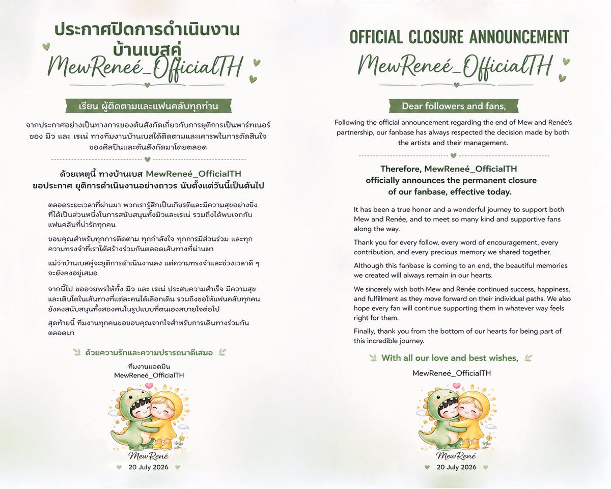 MewNe_Dinosun's tweet photo. ประกาศปิดการดำเนินงานบ้านเบสคู่  MewReneé_OfficialTH

เรียน ผู้ติดตามและแฟนคลับทุกท่าน

จากประกาศอย่างเป็นทางการของต้นสังกัดเกี่ยวกับการยุติการเป็นพาร์ทเนอร์ของ มิว และ เรเน่ ทางทีมงานบ้านเบสได้ติดตามและเคารพในการตัดสินใจของศิลปินและต้นสังกัดมาโดยตลอด

ด้วยเหตุนี้ ทางบ้านเบส MewReneé_OfficialTH ขอประกาศ ยุติการดำเนินงานอย่างถาวร นับตั้งแต่วันนี้เป็นต้นไป

ตลอดระยะเวลาที่ผ่านมา พวกเรารู้สึกเป็นเกียรติและมีความสุขอย่างยิ่งที่ได้เป็นส่วนหนึ่งในการสนับสนุนทั้งมิวและเรเน่ รวมถึงได้พบเจอกับแฟนคลับที่น่ารักทุกคน ขอบคุณสำหรับทุกการติดตาม ทุกกำลังใจ ทุกการมีส่วนร่วม และทุกความทรงจำที่เราได้สร้างร่วมกันตลอดเส้นทางที่ผ่านมา

แม้ว่าบ้านเบสคู่จะยุติการดำเนินงานลง แต่ความทรงจำและช่วงเวลาดี ๆ จะยังคงอยู่เสมอ

จากนี้ไป ขออวยพรให้ทั้ง มิว และ เรเน่ ประสบความสำเร็จ มีความสุข และเติบโตในเส้นทางที่แต่ละคนได้เลือกเดิน รวมถึงขอให้แฟนคลับทุกคนยังคงสนับสนุนทั้งสองคนในรูปแบบที่ตนเองสบายใจต่อไป

สุดท้ายนี้ ทีมงานทุกคนขอขอบคุณจากใจสำหรับการเดินทางร่วมกันตลอดมา

ด้วยความรักและความปรารถนาดีเสมอ

ทีมงานแอดมิน
MewReneé_OfficialTH
19 July 2026

——————————————

The journey of this little home has come to its final chapter.

Following the official announcement regarding the end of Mew and Renée’s partnership, we have made the heartfelt decision to close.

From the bottom of our hearts, thank you to Mew and Renée and every fan who has been part of this beautiful journey.

Thank you for every smile, every memory, and every moment we were lucky enough to share.

As one chapter ends, we hope new beginnings bring even greater happiness to everyone.

Thank you for letting us be part of this story.

With all our love,
MewReneé_OfficialTH🤍

#MewRenee #มิวเน่
#khunmewwww 
#reneeveronicaa