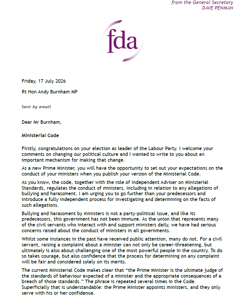 FDAGenSec's tweet photo. Every Prime Minister enters No.10 believing they will act with integrity, but every prime minister also gets conflicted by the political headwinds. That’s why we need a fully independent process for dealing with complaints bullying and harassment against ministers.

I’ve written to Andy Burnham before he becomes Prime Minister, urging him to take the opportunity with his new Ministerial Code, to go further than his predecessors, recognise the inherent conflict of sitting as judge and jury on complaints against his ministers and introduce a fully transparent process for dealing with complaints of bullying and harassment.