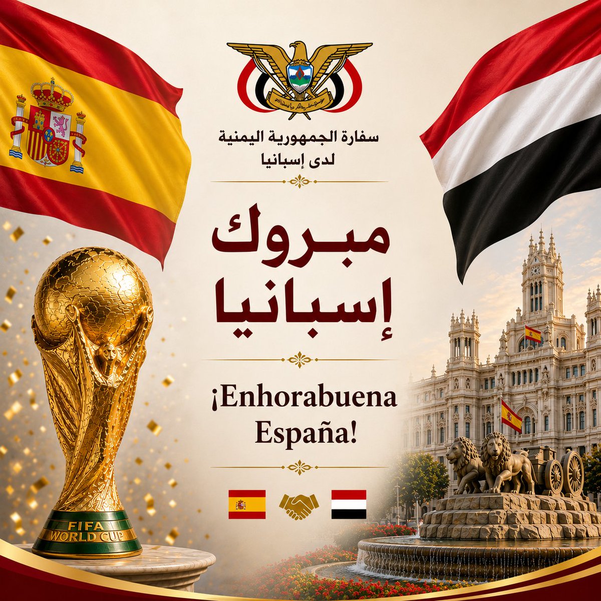 Yemenembspain's tweet photo. La Embajada de la República del Yemen en el Reino de España expresa sus más sinceras felicitaciones al Gobierno del Reino de España y al pueblo español,con motivo de la proclamación de la selección española como campeona de la Copa del Mundo.

En esta ocasión, la Embajada transmite sus mejores deseos al Reino de España, a su Gobierno y a su pueblo, de continuo progreso y prosperidad, y a la selección nacional española, de nuevos éxitos y mayores logros.

تتقدم سفارة الجمهورية اليمنية لدى مملكة إسبانيا بأصدق التهاني وأطيب التبريكات إلى حكومة مملكة إسبانيا وشعبها الصديق، بمناسبة تتويج المنتخب الإسباني ببطولة كأس العالم.

وبهذه المناسبة، تعرب السفارة عن أطيب تمنياتها لمملكة إسبانيا، حكومةً وشعبًا، بدوام التقدم والازدهار، ولمنتخبها الوطني بمزيدٍ من التألق والنجاح.
