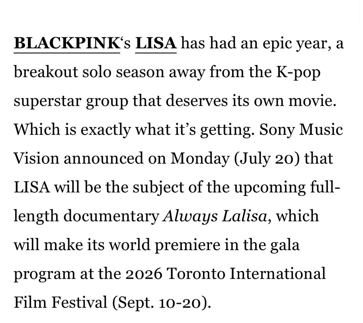 LaliceUpdates's tweet photo. via @billboard:

#LISA has had an epic year, a breakout solo season away from the K-pop superstar group that deserves its own movie. Which is exactly what it’s getting. Sony Music Vision announced on Monday (July 20) that LISA will be the subject of the upcoming full-length documentary Always Lalisa, which will make its world premiere in the gala program at the 2026 Toronto International Film Festival (Sept. 10-20).

At press time, no additional information was available about the film or a planned release date in cinemas or on streaming.

In addition, she’s also starring in and executive producing two @netflix projects, the action film TYGO and an untitled Notting Hill-style rom-com, and will headline her upcoming sold-out, four-show Las Vegas residency at the Colosseum at Caesars Palace, VIVA LA LISA, which will take place on Nov. 13-14 and Nov. 27-28.

Always Lalisa, directed by Sue Kim, is produced by Sony Music Vision in association with RCA Records, Tremolo Productions, Salt Water Productions and LLOUD CO.

https://t.co/G5MqCisBWa

@wearelloud 

ALWAYS LALISA 
#LISADocumentary
