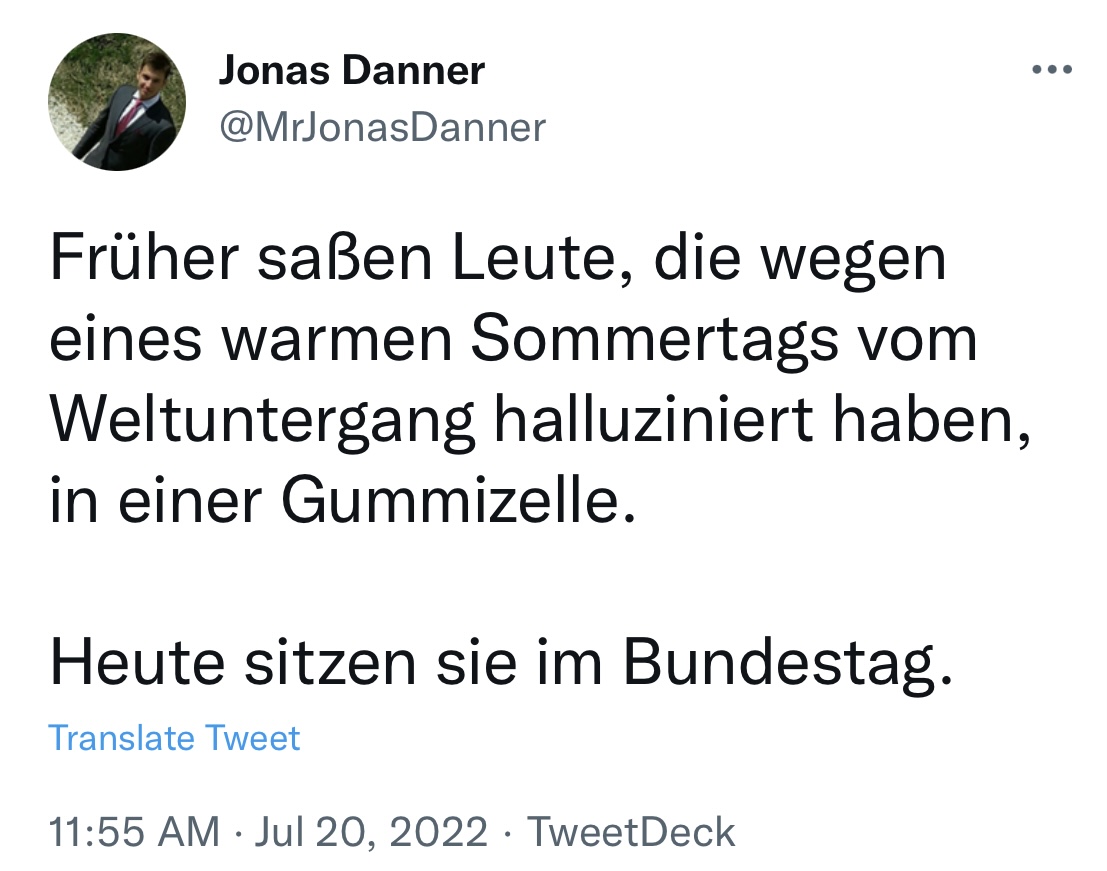 Tom_Bayou's tweet photo. "Früher saßen Leute, die wegen eines warmen Sommertags vom Weltuntergang halluziniert haben, in einer Gummizelle. Heute sitzen sie im Bundestag."

20.07.2022 #RichtigErinnern https://t.co/Wh73ABEW1i