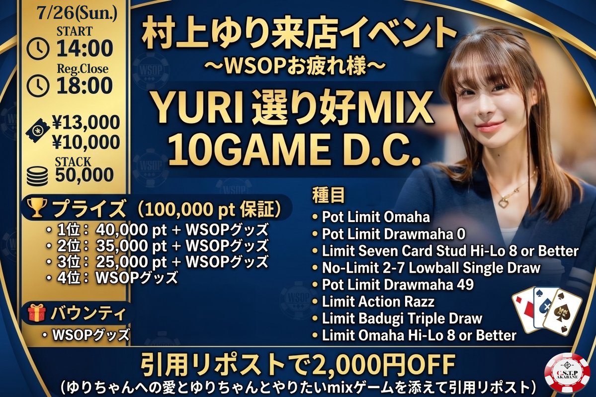 CSTP_AKABANE's tweet photo. 「ゆりちゃんへの愛」と「やりたいMIXゲーム」を添えて引用リポストすると、なんと【2,000円OFF】に！💕

7/26(日)
C.S.T.P AKABANEは、村上ゆりさんをお迎えしたスペシャルな来店イベントを開催！🎉

WSOPお疲れ様を記念した「YURI 選り好MIX 10GAME D.C.」をお届けします✨
豪華なWSOPグッズやプライズ、ゆりちゃんとのMIXゲームを存分に楽しめる特別な1日です🃏🔥

👑 14:00〜：村上ゆりさん来店！
贅沢な10ゲームディーラーズチョイス！🃏

【村上ゆり来店イベント 〜WSOPお疲れ様〜】
YURI 選り好MIX 10GAME D.C.
⏰ START 14:00 (Reg 18:00)
💸 エントリー：13,000円（リエントリー 10,000円）
🪙 スタック：たっぷり 50,000点
🏆 プライズ：
・1位：40,000 pt ＋ WSOPグッズ
・2位：35,000 pt ＋ WSOPグッズ
・3位：25,000 pt ＋ WSOPグッズ
・4位：WSOPグッズ
🤝 ディール可能
🎯 バウンティ：WSOPグッズ
🎮 種目：ゆりちゃん選りすぐりの10GAME D.C.

🌟サイドイベント
【ゆり Bounty】PL Big-O
⏰19:00(Reg21:00)
💸エントリー：3000円
1位: 8,000 pt
2位: 5,000 pt
ゆりバウンティ：3000 pt

（※別途施設利用料1,100円・ソフトドリンク飲み放題付🥤）

🔗 詳細確認はこちら👇
https://t.co/6XXUg7oZ7b

ℹ️ 店舗詳細 / お問い合わせ
🏬 C.S.T.P AKABANE
📍 東京都北区赤羽2-47-9 第5TKCビル1F
🗺️ https://t.co/LhoSjvlULq
📞 TEL: 03-5939-9122