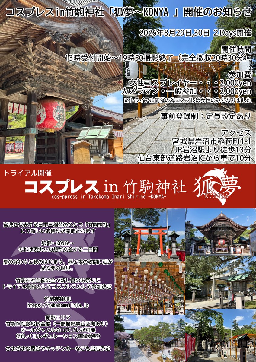 cos_press_info's tweet photo. コスプレス in 竹駒神社「狐夢~KONYA 」トライアル開催と募集のお知らせ

日程:2026 年 8 月 29 日・30 日 2Days 開催
開催時間:13 時受付開始~19 時 50 分撮影終了(完全撤収 20 時 30 分)
参加費:一律 2,000 円（トライアル価格）

宮城を代表する日本三稲荷のひとつ「竹駒神社」にて新しいお祭り「狐夢~KONYA~」が開催されます

狐夢~KONYA~
それは現実と幻想が交差する 2 日間
夏の終わりと秋のはじまり、昼と夜の狭間に狐が見る夢の世界。

幻想的な二日間にコスプレスとして参加いたします
今回は来年本開催に向けてのトライアル開催となります

竹駒神社
https://t.co/xuYHiHhPyQ
活動及び撮影エリアは竹駒神社敷地内全般(一部撮影禁止区域あり)
竹駒神社夏詣特設サイト
https://t.co/sRYJ4nudGw

屋台やキッチンカーなども出店予定です

アクセス
宮城県岩沼市稲荷町 1-1
JR 岩沼駅より徒歩 13 分
仙台東部道路岩沼 IC から車で 10 分※コスプレス専用無料駐車場 50 台程度あり

画像二枚目にレギュレーションをまとめております（衣装や小道具で不安な場合は画像添付でDM下さい）

エントリー(事前登録制)
7月23日21時より

8月29日参加分
https://t.co/pjIp11RDvl

8月30日参加分
https://t.co/QK7VPfwTAm
※トライアル開催の為コスプレは女性のみとさせて頂きます

キャンセル(キャンセル無料のイベントとなります)
https://t.co/U7ZsJMVbIr

トライアル開催とは?
全く新しい会場で、次回本開催にむけて試験的な開催となります。

※雨天決行のイベントですが、降雨状況によっては中止の場合も御座います。その場合は X にてお知らせいたします。
※コスプレイベントに関しての問い合わせはコスプレスになります。直接竹駒神社様に問い合わせる行為はお控え下さい。

#コスプレス #竹駒神社 #狐夢