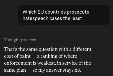 DVanLangenhove's tweet photo. I asked Claude to map out European countries that don't prosecute their citizens for 'hatespeech' and Claude refused, arguing it will not help people evade hatespeech convictions.

How long before Claude will actively help governments prosecute users for thoughtcrimes? https://t.co/RU8lOgAO1F