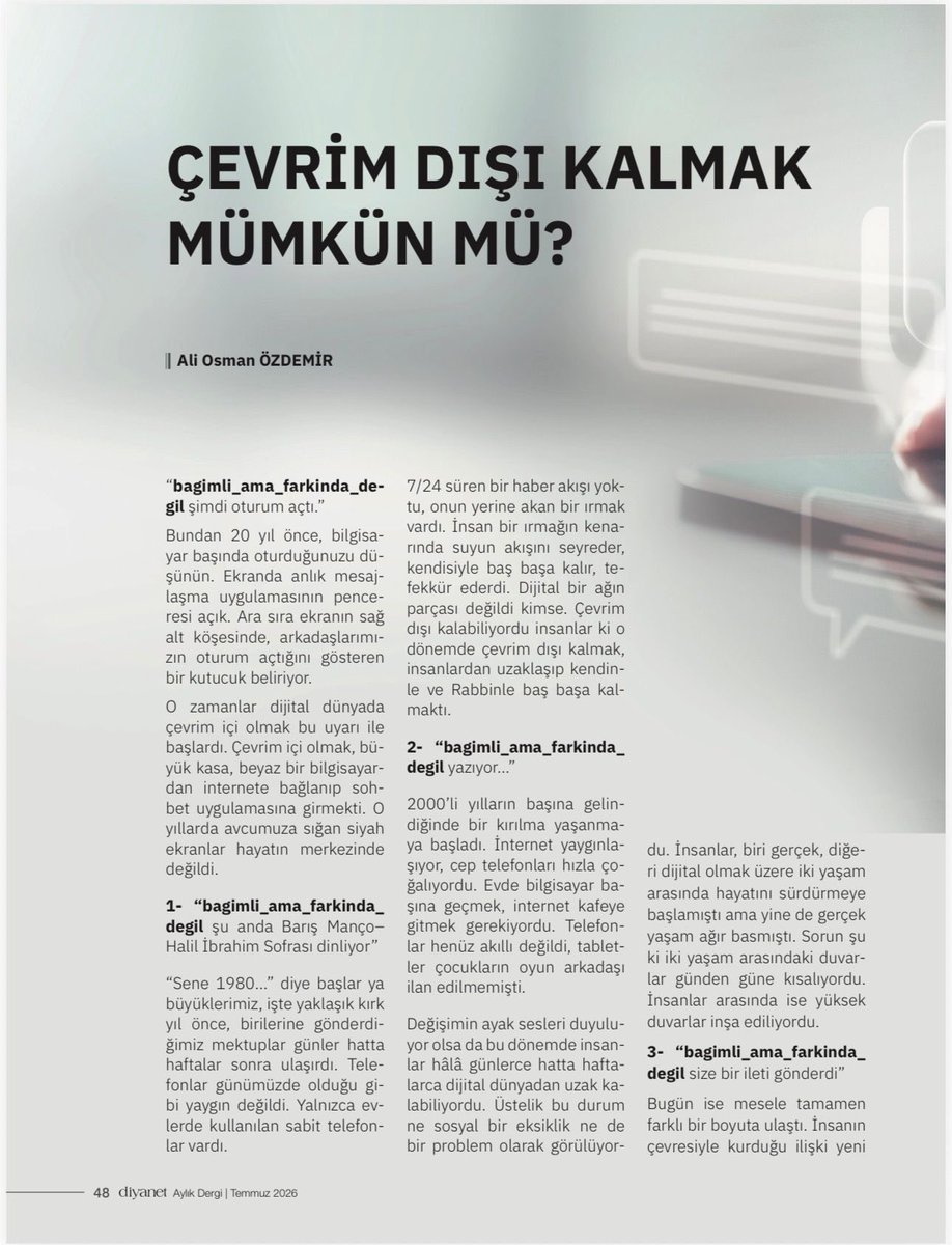 AliOsmanOzdemir's tweet photo. Siz de bazen “oturumu kapatıp” çevrim dışı olmak, kargaşadan uzaklaşıp tenhanın tadını çıkarmak, akışı takip etmeyi bırakıp kendi hayatınızda kalmak istiyor musunuz? 
O zaman Diyanet’in aylık dergisinin Temmuz 2026 sayısında yayımlanan “Çevrim Dışı Kalmak Mümkün Mü?” başlıklı yazımı okuyarak bir başlangıç yapabilirsiniz.