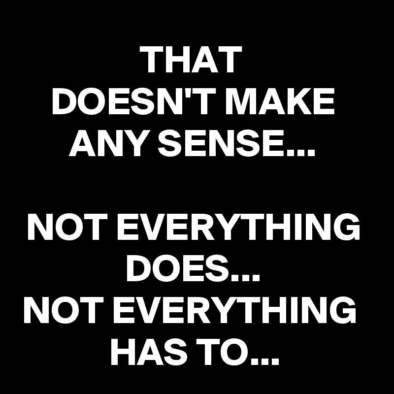 Netaquepedo's tweet photo. Not everything does make sense and not everything has too. https://t.co/BwC2kmQDLN