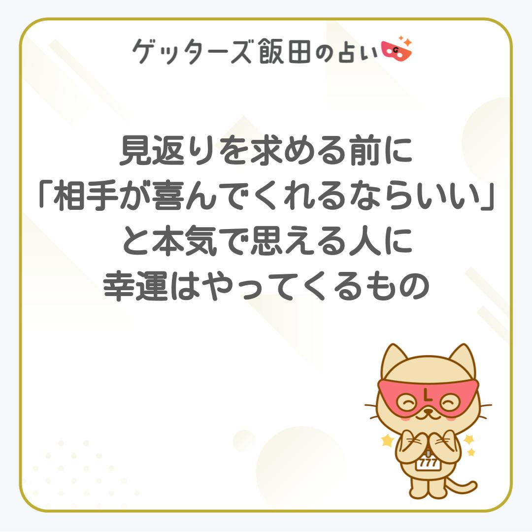 getters_app's tweet photo. 見返りを求める前に
「相手が喜んでくれるならいい」
と本気で思える人に
幸運はやってくるもの

毎日の運勢を無料で鑑定👇
https://t.co/ed2RaJ0Mym

#ゲッターズ飯田 #ゲッターズ飯田の占い #アプリ #ラッキー
#ゲッターズ飯田さんの言葉 #五星三心
#格言 #いい言葉 #考え #見返り #幸運 #人のため https://t.co/SFeQZxNnKh