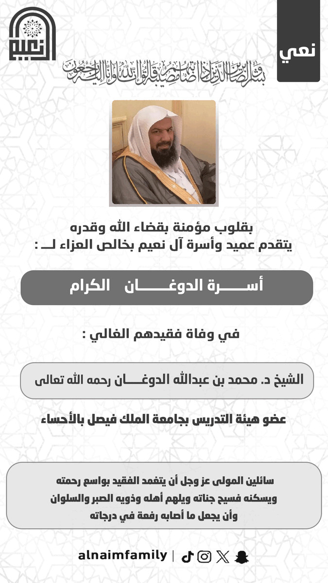 AlnaimFamily's tweet photo. بقلوب مؤمنة بقضاء الله وقدره يتقدم عميد و #أسرة_آل_نعيم بخالص العزاء والمواساة لـ #أسرة_الدوغان في وفاة فقيدهم الغالي :الشيخ  د. محمد بن عبدالله الدوغان غفر الله له ورحمه وأسكنه فسيح جناته وجعل ما أصابه رفعة لدرجاته https://t.co/zKp1J5GlLJ