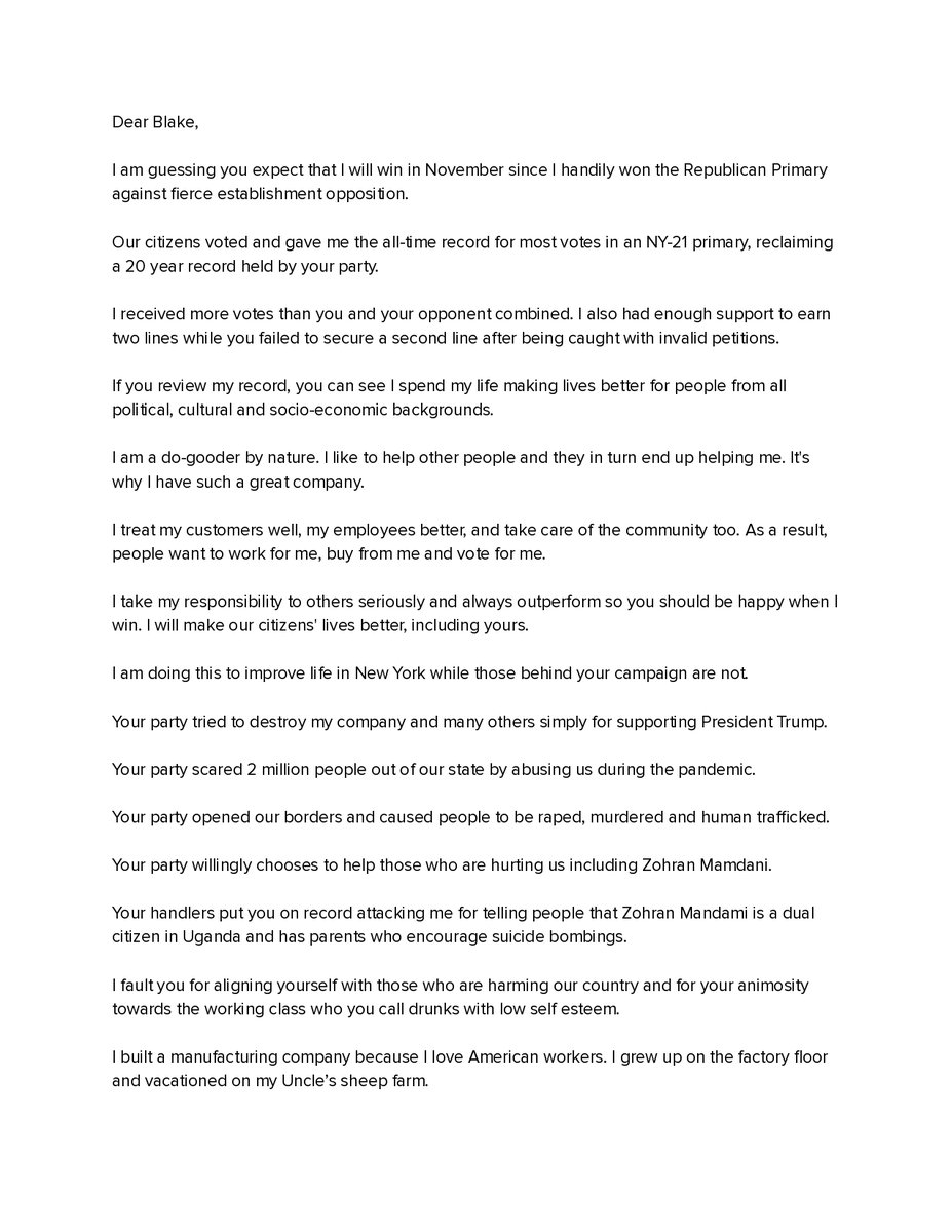 constantino's tweet photo. My letter to Blake Gendebien in NY-21:

Dear Blake,

I am guessing you expect that I will win in November since I handily won the Republican Primary against fierce establishment opposition.

Our citizens voted and gave me the all-time record for most votes in an NY-21 primary, reclaiming a 20 year record held by your party.

I received more votes than you and your opponent combined. I also had enough support to earn two lines while you failed to secure a second line after being caught with invalid petitions.

If you review my record, you can see I spend my life making lives better for people from all political, cultural and socio-economic backgrounds.

I am a do-gooder by nature. I like to help other people and they in turn end up helping me. It's why I have such a great company.

I treat my customers well, my employees better, and take care of the community too. As a result, people want to work for me, buy from me and vote for me.

I take my responsibility to others seriously and always outperform so you should be happy when I win. I will make our citizens' lives better, including yours.

I am doing this to improve life in New York while those behind your campaign are not.

Your party tried to destroy my company and many others simply for supporting President Trump.

Your party scared 2 million people out of our state by abusing us during the pandemic.

Your party opened our borders and caused people to be raped, murdered and human trafficked.

Your party willingly chooses to help those who are hurting us including Zohran Mamdani.

Your handlers put you on record attacking me for telling people that Zohran Mandami is a dual citizen in Uganda and has parents who encourage suicide bombings.

I fault you for aligning yourself with those who are harming our country and for your animosity towards the working class who you call drunks with low self esteem.

I built a manufacturing company because I love American workers. I grew up on the factory floor and vacationed on my Uncle’s sheep farm.

If you look closely you can see that my nose is broken because I got into a battle with a ram I helped sheer as a kid.

I am here to help all people when I win and ask you to do the same by supporting me. Don’t let your handlers use you to pursue their ambitions.

Help me help our citizens by rejecting your handlers and voting Constantino.

Sincerely,

Anthony Constantino
CEO, Boxer, and your likely future Congressman.

P.S. I hope you enjoy this gift basket showcasing arguably the best cheese in the world that’s made right here in New York’s 21st Congressional District!