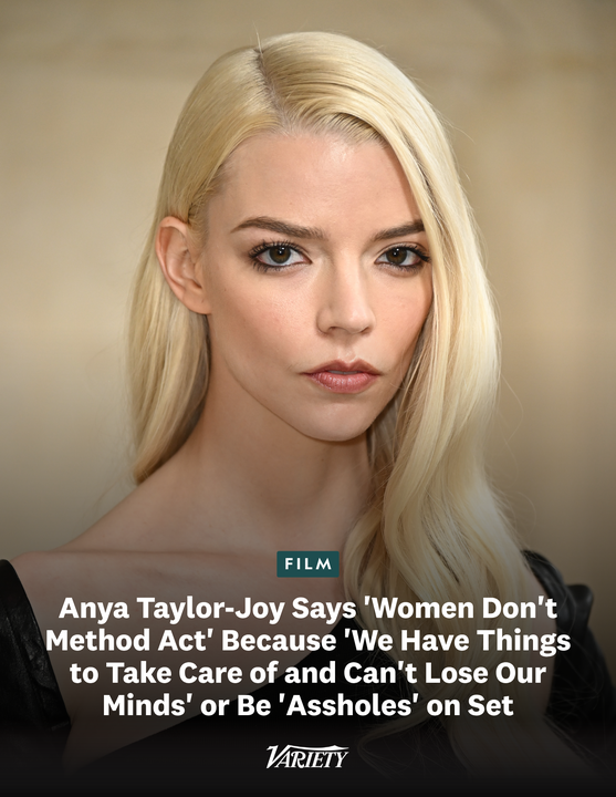 Variety's tweet photo. Anya Taylor-Joy says "women don’t method act because we have things to take care of, so we can’t completely lose our minds."

“I see acting as a controlled psychosis in a way. You’re pretending to be somebody else  and having their thoughts 16 hours a day and moving like them, in their house, in their clothes. It’s like having a sister or a roommate check  in up [in my mind] for a little bit. I’m just very grateful that the people in my life understand that and know that. Sometimes if it gets out of hand, they’ll call me by the character name and they’ll be like ‘we need to check in again.’ But I can’t imagine keeping it up all the time because, again, you’re going to  work with hundreds of people and it is your responsibility to be good  to them and to help them do their best job. If you’re too invested in  being an asshole then that’s not gonna be very fun." (via Complex)

https://t.co/1zzlfVWxGd
