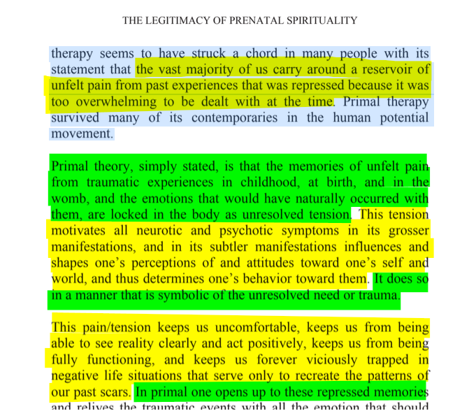 sillymickel's tweet photo. *FALLS FROM GRACE: The Devolution and Revolution of Consciousness* (2014) by Michael Adzema.
CHAPTER 6. p. 37
๐งตClick this panel for Thread, complete book
or read/dwl blog copy: https://t.co/W3wPo03mmO
5/ ๐งต๐ ๐ก๐๐ #FlG โฏ๏ธ๐ง๐๐ #FallsFromGrace โฏ๏ธ๐ง๐๐ #FLGCH6 ๐ 6 #TruthWarriors โ #psychology โฎ๏ธ #primal โฎ๏ธ #consciousness ๐ก#experiential ๐ #metaphysics โฏ๏ธ #birth ๐ #perinatal ๐ #rebirth ๐ฆ #transpersonal ๐ชฝ#RainbowWarriors ๐ฆ
THE LEGITIMACY OF PRENATAL SPIRITUALITY
Page 37
โฆtherapy seems to have struck a chord in many people with its statement that the vast majority of us carry around a reservoir of unfelt pain from past experiences that was repressed because it was too overwhelming to be dealt with at the time. Primal therapy survived many of its contemporaries in the human potential movement.
Primal theory, simply stated, is that the memories of unfelt pain from traumatic experiences in childhood, at birth, and in the womb, and the emotions that would have naturally occurred with them, are locked in the body as unresolved tension. This tension motivates all neurotic and psychotic symptoms in its grosser manifestations, and in its subtler manifestations influences and shapes oneโs perceptions of and attitudes toward oneโs self and world, and thus determines oneโs behavior toward them. It does so in a manner that is symbolic of the unresolved need or trauma.
This pain/tension keeps us uncomfortable, keeps us from being able to see reality clearly and act positively, keeps us from being fully functioning, and keeps us forever viciously trapped in negative life situations that serve only to recreate the patterns of our past scars. In primal one opens up to these repressed memories