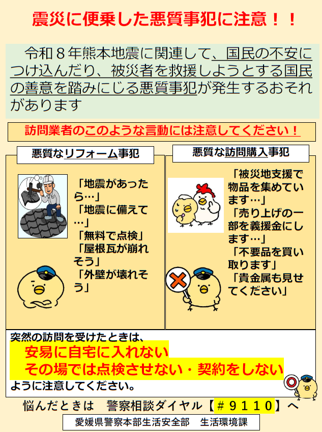 ehimepolice's tweet photo. 令和８年熊本地震に関連して、国民の不安につけ込んだり、被災者を救援しようとする国民の善意を踏みにじる悪質事犯が発生するおそれがあります。
突然、自宅に業者の訪問があったときには、「安易に自宅に入れない」「その場では点検させない、契約しない」ように注意してください。 https://t.co/dK33H4S8rd