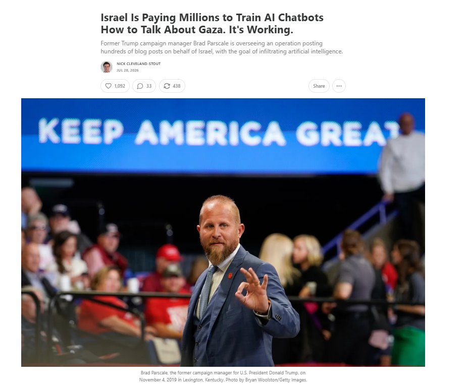 clashreport's tweet photo. Israel Paying Millions to Influence AI Chatbots

Former Trump campaign manager Brad Parscale is leading a $46.5 million Israeli government campaign to influence AI chatbots by publishing hundreds of pro-Israel articles across a network of websites.

The sites are designed primarily for AI systems, not human readers. 

Parscale's contract explicitly aimed to shape "GPT conversations," and his team claims they are already seeing success.

AI tools including Perplexity, Microsoft Copilot, Gemini, and sometimes ChatGPT or Claude have cited these websites in responses about Gaza and U.S.-Israel relations. Some chatbots identified the sites as Israeli government-funded, while others did not.

Source: Drop Site News