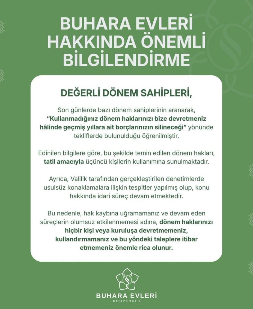 sofilerinmekan's tweet photo. 📣BUHARA EVLERİ HAKKINDA ÖNEMLİ BİLGİLENDİRME

DEĞERLİ DÖNEM SAHİPLERİ

Son günlerde bazı dönem sahiplerinin aranarak, "Kullanmadığınız dönem haklarınızı bize devretmeniz hâlinde geçmiş yıllara ait borçlarınızın silineceği" yönünde tekliflerde bulunulduğu öğrenilmiştir.

Edinilen bilgilere göre, bu şekilde temin edilen dönem hakları, tatil amacıyla üçüncü kişilerin kullanımına sunulmaktadır.

Ayrıca, Valilik tarafından gerçekleştirilen denetimlerde usulsüz konaklamalara ilişkin tespitler yapılmış olup, konu hakkında idari süreç devam etmektedir.

Bu nedenle, hak kaybına uğramamanız ve devam eden süreçlerin olumsuz etkilenmemesi adına, dönem haklarınızı hiçbir kişi veya kuruluşa devretmemeniz, kullandırmamanız ve bu yöndeki taleplere itibar etmemeniz önemle rica olunur.