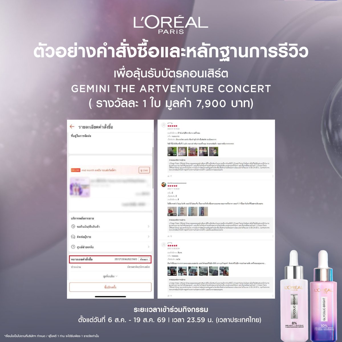 LOrealParisTH's tweet photo. โอกาสลุ้นเป็นผู้โชคดีสุดพิเศษ แฟน ๆ เจมีไนน์ห้ามพลาด

Glycolic-Bright พาลุ้นรับบัตรคอนเสิร์ต 𝙂𝙀𝙈𝙄𝙉𝙄 𝙏𝙃𝙀 𝘼𝙍𝙏𝙑𝙀𝙉𝙏𝙐𝙍𝙀 𝘾𝙊𝙉𝘾𝙀𝙍𝙏 ฟรี! จำนวน 9 รางวัล 🌟
พร้อมรับสิทธิ์ถ่ายรูปคู่ 1:1 กับ ‘เจมีไนน์’  @gemini_ti  ภายในงาน
(รอบวันที่ 6 ก.ย. 69 ณ BITEC LIVE | รางวัลละ 1 ใบ มูลค่า 7,900 บาท)

💜 กติกาการเข้าร่วมกิจกรรม
1) ซื้อ Glycolic-Bright Moon Serum (30ml.) อย่างน้อย 1 ชิ้น หรือเซ็ต Glycolic-Bright Moon Serum (30ml.) คู่กับ Glycolic-Bright Anti-Dark Spot Serum (30ml.)

🛒 ชอปผ่านร้านค้าทางการของ L’Oréal Paris บน Shopee เท่านั้น  (https://t.co/V0TR5nJfEb)

2) โพสต์รีวิวความประทับใจในผลิตภัณฑ์ Glycolic-Bright Moon Serum หรือเซ็ต Glycolic-Bright Moon Serum คู่กับ Glycolic-Bright Anti-Dark Spot Serum ที่ซื้อ พร้อมติด #MoonSerumforArtVenture ณ หน้าเพจของสินค้าดังกล่าว บน Shopee (https://t.co/V0TR5nJfEb)

🗓️ ร่วมสนุกได้ตั้งแต่วันที่ 6 ส.ค. - 19 ส.ค. 69

🎊 การประกาศผลในวันที่ 1 ก.ย. 69 เวลา 12.00 น. (เวลาประเทศไทย) ที่ Facebook : L’Oréal Paris Thailand (https://t.co/jqxqRf7X9T) และ X : L’Oréal Paris Thailand (https://t.co/BfQkc90SmN)

📢 ผู้โชคดีต้องยืนยันสิทธิ์โดยการติดต่อผ่านช่องทาง Direct Message ของ X : L’Oréal Paris Thailand ภายในเวลา 18.00 น. (เวลาประเทศไทย) วันที่ 3 ก.ย. 69 พร้อมแจ้งชื่อ-นามสกุล และเบอร์โทรศัพท์

🎫 รับของรางวัลได้ที่บูธ L’Oréal Paris ณ ไบเทค ไลฟ์ (BITEC LIVE) ในวันที่ 6 ก.ย. 69 ตั้งแต่เวลา 11.00 - 13.00 น. (เวลาประเทศไทย) โดยต้องนำบัตรประชาชนตัวจริง หรือสำเนาบัตรประชาชนที่มีข้อมูลตรงกับชื่อและนามสกุลที่ใช้ยืนยันสิทธิ์เท่านั้น และเมื่อจบงาน ผู้โชคดีต้องมารวมตัวกันที่บูธของ L’Oréal Paris เพื่อเข้ารับรางวัลถ่ายรูปแบบ 1:1 จำนวน 1 รูป กับ ‘เจมีไนน์’

ℹ️ อ่านเงื่อนไขและรายละเอียดเพิ่มเติมได้ที่ : https://t.co/jD4T7V9JRq

*ของรางวัลไม่สามารถเปลี่ยนเป็นเงินสด
*การตัดสินของคณะกรรมการถือเป็นที่สิ้นสุด

#LOrealParisTH #Skincare #GlycolicBright #MoonSerum #LOrealGlycolicBrightXGemini
