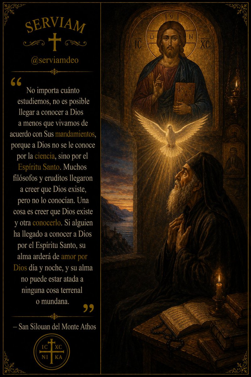serviamdeo's tweet photo. No importa cuánto estudiemos, no es posible llegar a conocer a Dios a menos que vivamos de acuerdo con Sus mandamientos, porque a Dios no se le conoce por la ciencia, sino por el Espíritu Santo. Muchos filósofos y eruditos llegaron a creer que Dios existe, pero no lo conocían. Una cosa es creer que Dios existe y otra conocerlo. Si alguien ha llegado a conocer a Dios por el Espíritu Santo, su alma arderá de amor por Dios día y noche, y su alma no puede estar atada a ninguna cosa terrenal o mundana.

- San Silouan del Monte Athos