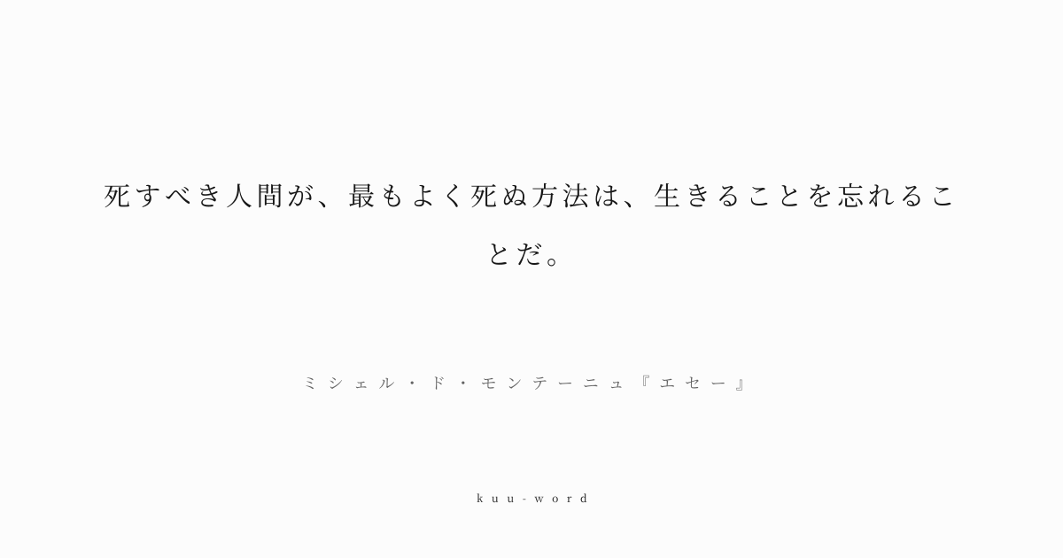 KuuWord's tweet photo. #kuuword #命 #覚悟 #静寂

「死すべき人間が、最もよく死ぬ方法は、生きることを忘れることだ。」
ミシェル・ド・モンテーニュ『エセー』

死を恐れず自然体で受け入れる姿勢を示す。生と死を深く考察し、人生を穏やかに全うすることの重要性を説く。

▼言葉のページへ
https://t.co/EEX8u5FTGq https://t.co/g9YnoU679A