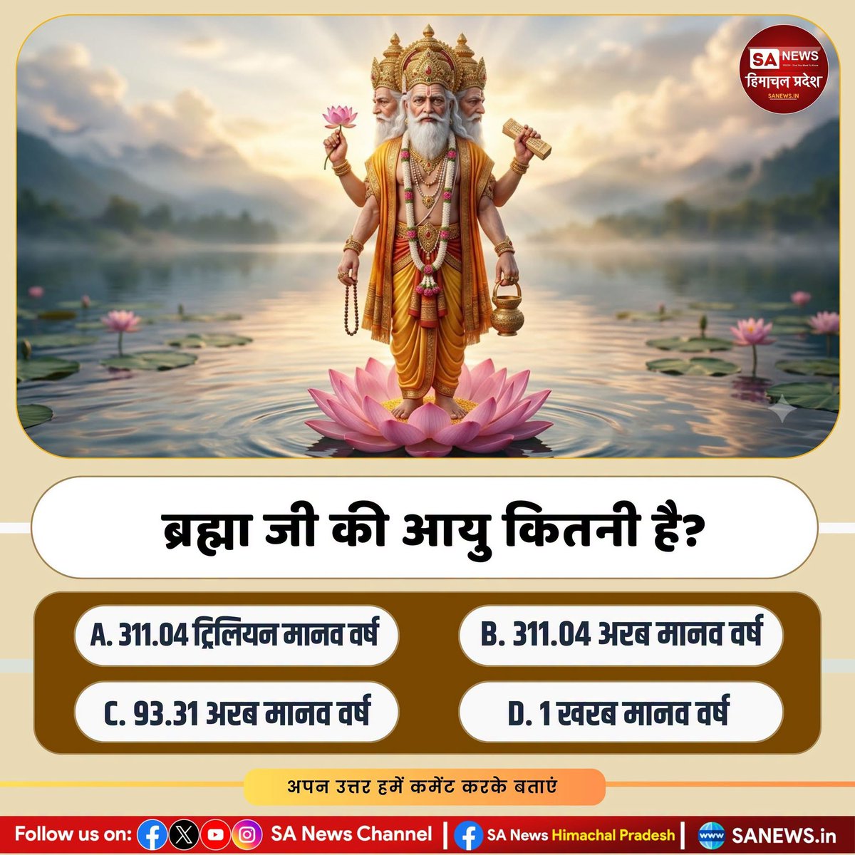sanewshimachal's tweet photo. ब्रह्मा जी की आयु कितनी है?
A. 311.04 ट्रिलियन मानव वर्ष
B. 311.04 अरब मानव वर्ष
C. 93.31 अरब मानव वर्ष
D. 1 खरब मानव वर्ष
कृपया आप अपना उत्तर हमें कमेंट में लिख कर जरूर बताएं।
#PollOfTheDay #spritual #quiz #sanewshimachalpradesh https://t.co/eINoGdQLm6