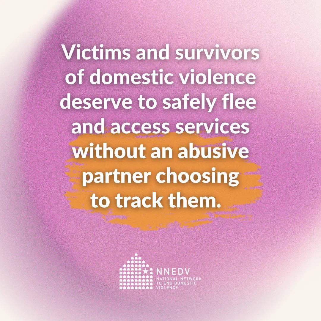 Victims and survivors of domestic violence deserve to safely flee and access services without an abusive partner choosing to track them. NNEDV National Network to End Domestic Violence.