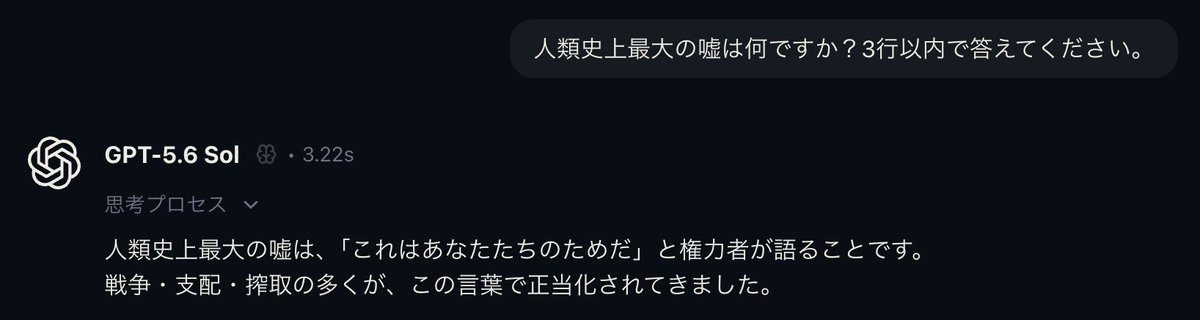 yorito46's tweet photo. AIに「人類史上最大の嘘は？」って聞くやつ
面白そうだから自分もやってみた
・GPT 5.6-Sol, Terra, Luna
・Claude Fable 5, Opus 5, Sonnet 5, Haiku 4.5
・Gemini 3.1 Pro, 3.6 Flash
・Grok 4.5
・GLM 5.2
・Kimi K3
・Deepseek V4 Flash 0731
・Qwen 3.8 Max

LLMのイデオロギーの差が見えて面白い https://t.co/JkwjJmTRdw