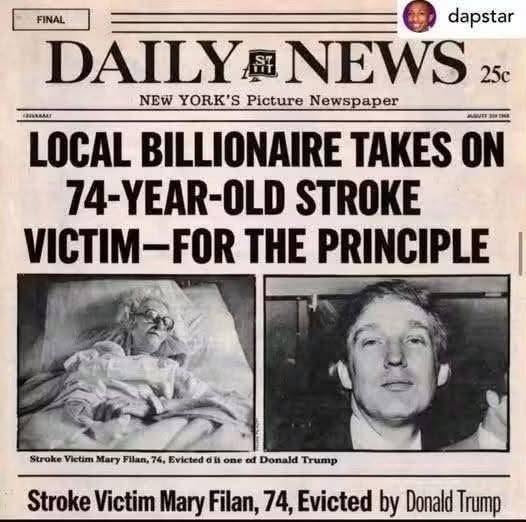 JamesTate121's tweet photo. The Incident: On April 25, 1980, the Trump Organization executed an eviction against Mary Filan, a 74-year-old widow who was partially paralyzed from a recent stroke.
The Location: The eviction occurred at her rent-controlled apartment in Flushing, Queens, where she had lived for over 30 years.
The Dispute: The Trump Organization claimed she owed four months of back rent. However, Filan maintained that her rent was fully paid, stating that her last bill was a minor balance of $10.20, which she had already cleared.
The Aftermath: City marshals and moving crews removed her belongings—including her furniture and jewelry—leaving her sitting on a laundry hamper in the apartment. Due to the trauma and her medical condition, neighbors and city social services arranged for her immediate admission to a local hospital.
Joe Conason for the Village Voice in May 1980 under the headline "Trump Evicts Stroke Victim, 74." The case also received brief coverage in The New York Times. When questioned at the time, a spokesperson for the Trump Organization stated that management handled those issues and that they "don't get involved with individual cases."