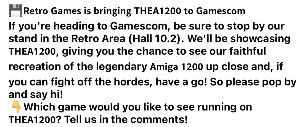 THEC64_RGL's tweet photo. Going to #Gamescom? 

Then be sure to stop by our stand in the Retro Area (Hall 10.2). 

We'll be showcasing 𝗧𝗛𝗘𝗔𝟭𝟮𝟬𝟬, giving you the chance to see it up close!

Which game would you like to see running on 𝗧𝗛𝗘𝗔𝟭𝟮𝟬𝟬? Tell us in the comments! https://t.co/WYveTKZhO0