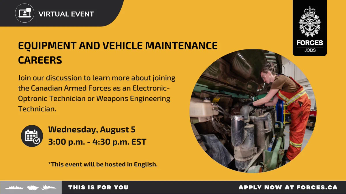 A vehicle technician repairing a truck’s engine. Text on image: Virtual event, equipment and vehicle maintenance careers. Join our discussion to learn more about joining the Canadian Armed Forces as an  Electronic-Optronic Technician or Weapons Engineering Technician. Wednesday, August 5, 3:00 p.m. - 4:30 p.m. EDT. This event will be hosted in English. 