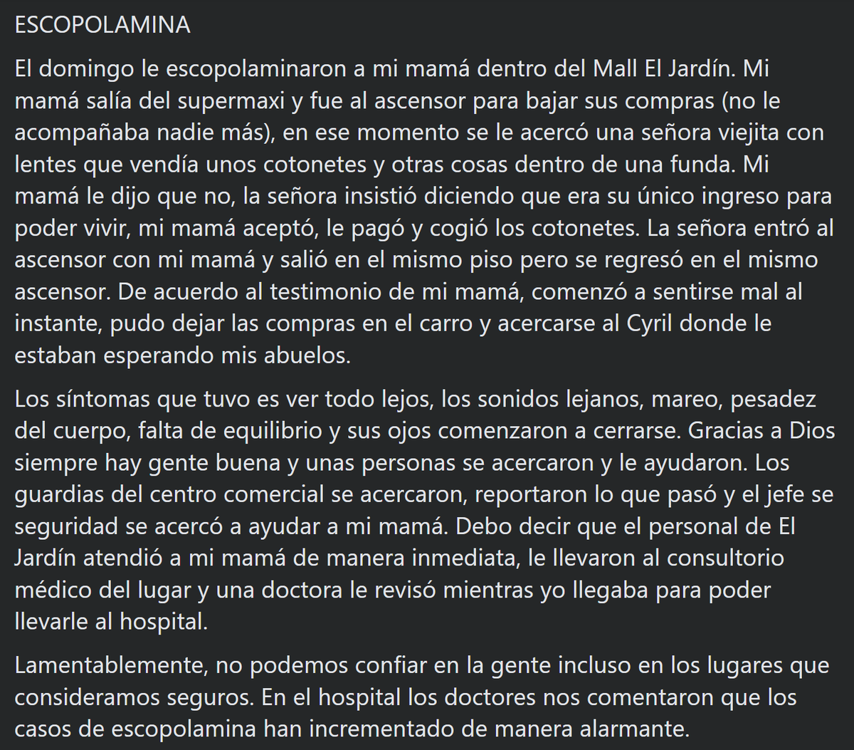 lahistoriaec's tweet photo. Escopolamina en el mall. Una mujer fue drogada cuando salía del Supermaxi en el mall El Jardín. Fue abordada en el ascensor por una mujer de la tercera edad quien le insistió que le compre cotonetes. Luego de eso, en seguida comenzó a sufrir los efectos, pero hubo personas que la ayudaron, incluidos empleados del centro comercial. La administración de El Jardín se comprometió a ofrecer un entorno seguro para sus visitantes. #Quito