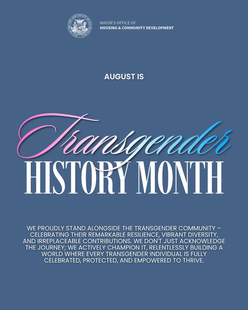 Graphic featuring the MOHCD logo at the top against a blue background, with text reading:  "August is Transgender History Month. We proudly stand alongside the transgender community – celebrating their remarkable resilience, vibrant diversity, and irreplaceable contributions. We don't just acknowledge the journey; we actively champion it, relentlessly building a world where every transgender individual is fully celebrated, protected, and empowered to thrive."