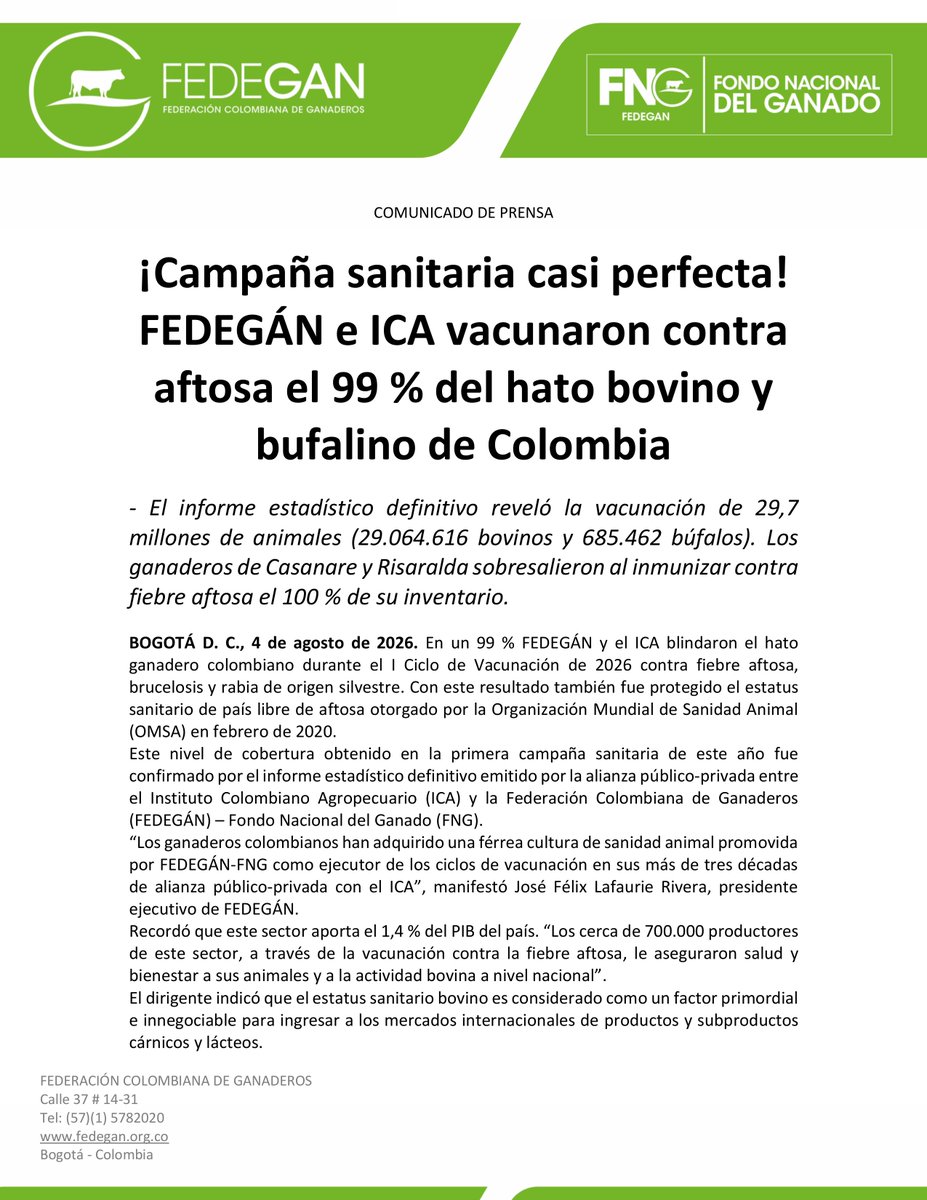 jflafaurie's tweet photo. #Atención #EsNoticia #TodosAVacunar 

¿Cómo nos fue en el más reciente ciclo de vacunación contra aftosa? NO dejen de leer este... ⬇️⬇️⬇️

COMUNICADO DE PRENSA

¡Campaña sanitaria casi perfecta! FEDEGÁN e ICA vacunaron contra aftosa el 99 % del hato bovino y bufalino de Colombia

- El informe estadístico definitivo reveló la vacunación de 29,7 millones de animales (29.064.616 bovinos y 685.462 búfalos). Los ganaderos de Casanare y Risaralda sobresalieron al inmunizar contra fiebre aftosa el 100 % de su inventario.

BOGOTÁ D. C., 4 de agosto de 2026. En un 99 % #FEDEGÁN y el @ICACOLOMBIA blindaron el hato ganadero colombiano durante el I Ciclo de Vacunación de 2026 contra fiebre aftosa, brucelosis y rabia de origen silvestre. Con este resultado también fue protegido el estatus sanitario de país libre de aftosa otorgado por la Organización Mundial de Sanidad Animal (OMSA) en febrero de 2020.
Este nivel de cobertura obtenido en la primera campaña sanitaria de este año fue confirmado por el informe estadístico definitivo emitido por la alianza público-privada entre el Instituto Colombiano Agropecuario (ICA) y la Federación Colombiana de Ganaderos (FEDEGÁN) – Fondo Nacional del Ganado (FNG).
“Los ganaderos colombianos han adquirido una férrea cultura de sanidad animal promovida por FEDEGÁN-FNG como ejecutor de los ciclos de vacunación en sus más de tres décadas de alianza público-privada con el ICA”, manifestó José Félix Lafaurie Rivera, presidente ejecutivo de FEDEGÁN.
Recordó que este sector aporta el 1,4 % del PIB del país. “Los cerca de 700.000 productores de este sector, a través de la vacunación contra la fiebre aftosa, le aseguraron salud y bienestar a sus animales y a la actividad bovina a nivel nacional”.
El dirigente indicó que el estatus sanitario bovino es considerado como un factor primordial e innegociable para ingresar a los mercados internacionales de productos y subproductos cárnicos y lácteos.

Muy cerca de una campaña perfecta
Para José De Silvestri Pájaro, director técnico de FEDEGÁN-FNG, el primer ciclo de vacunación de 2026 fue exitoso y se acercó nuevamente al 100 % de cobertura, como ha sucedido en los dos ciclos anteriores.
“La jornada de sanidad animal realizada durante 51 días ininterrumpidos, entre el 4 de mayo y el 23 de junio de 2026, se constituyó como un ciclo de difícil ejecución por las circunstancias de orden público que lo acompañaron”, explicó.
El líder del ciclo señaló que la campaña sanitaria también fue realizada en medio de las agrestes condiciones climáticas: fuerte invierno en el interior del país y excesivo verano en la costa caribe colombiana.

Aftosa 99 %
De Silvestri Pájaro manifestó que el informe estadístico definitivo registró la vacunación de 29,7 millones de animales (29.064.616 bovinos y 685.462 búfalos). Esta cifra equivale a una cobertura del 99 % en animales y de 98,5 en predios.
“Los ganaderos de #Casanare y #Risaralda sobresalieron al vacunar el 100 % de sus animales. De 30 departamentos que fueron objeto de la campaña de vacunación, 20 vacunaron más del 99 % de su inventario bovino y bufalino”, aseguró.
Dijo que de estos, el #ValleDelCauca registró una cobertura del 99,9 % y otros seis departamentos culminaron en el 99,8 % (#Vichada, #Quindío, #Guaviare, #Córdoba, #Caldas y #Arauca).

Brucelosis 98,8 % y ROS 96,1 %
El director técnico de FEDEGÁN-FNG afirmó que el ciclo logró la vacunación del 98,8 % de las hembras hasta los 9 meses de edad, es decir, el equivalente a 1.549.513 terneras a nivel nacional (1.506.017 bovinas y 43.496 búfalas).
En la inmunización contra rabia de origen silvestre (ROS) la cobertura fue del 96,1 % que corresponde a la vacunación de 9,7 millones de bovinos (9.699.937 de una población estimada de 10.089.552 animales).
“El ciclo I de 2026 fue realizado a nivel nacional y sobrepasó el nivel de cobertura incluso exigido por la Organización Mundial de Sanidad Animal, OMSA”, puntualizó José De Silvestri.

@Fedegan
@Portafolioco
@agronegocios_co
@larepublica_co
@ELTIEMPO
@elespectador
@WRadioColombia
@NoticiasCaracol
@CaracolRadio
@BluRadioCo
@lafm
@NoticiasRCN
@rcnradio
@RedMasNoticias
@Citytv
@CityNoticiasTv
@CanalCapital
@RTVCnoticias
@Melodia_FM
@ElNuevoSiglo
@pulzo
@elheraldoco
@ElUniversalCtg
@elcolombiano
@HoyDiarioMag
@voceroprovincia
@CostaNoticiasTV
@elpais_america
@elpaiscali
@lapatriacom
@laopinion_col
@PrensaLaNacion
@diariodelhuila
@CanalTelecaribe
@LasNoticiasTel
@TelepacificoTV
@TPNoticias_
@TCNoticiaseje
@canaltelecafe
@RevistaSemana
@dataiFX
@ValoraAnalitik
@EFEnoticias
@AFPespanol
@BloombergLineaC
@BloombergLinea_
@forbescolombia
@Forbes
#OrgullosamenteGanaderos 
#LlegamosATrabajar 
#ConstruyendoGanadería 
#GanaderíaSostenible 
#BienestarAnimal