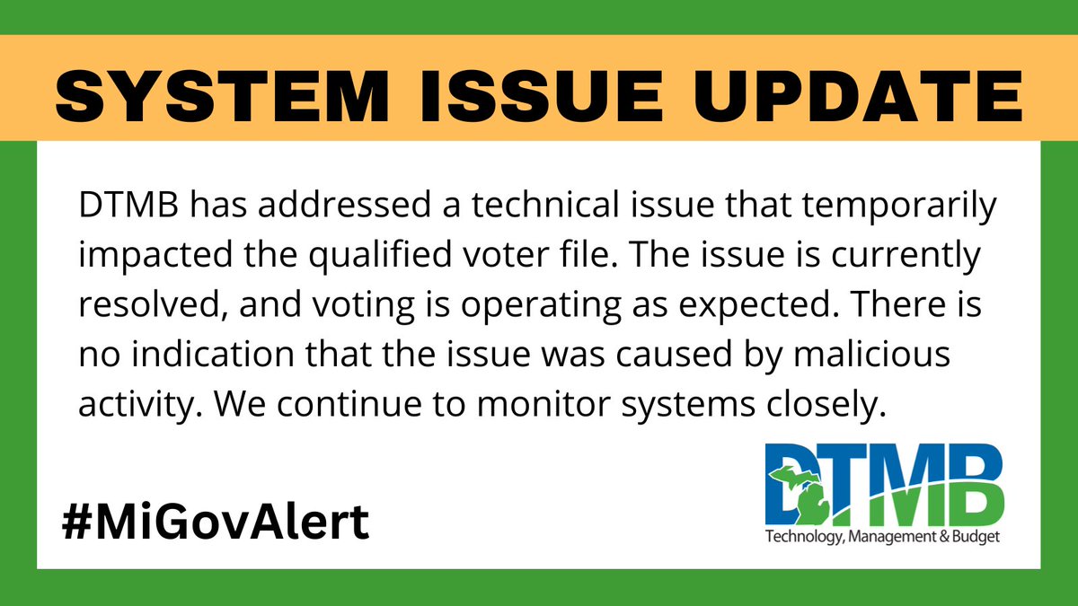 MichiganDTMB's tweet photo. #MiGovAlert DTMB has addressed a technical issue that temporarily impacted the qualified voter file. The issue is currently resolved - voting is operating as expected. There is no indication that the issue was caused by malicious activity. We continue to monitor systems closely. https://t.co/nZNpEiTBmO