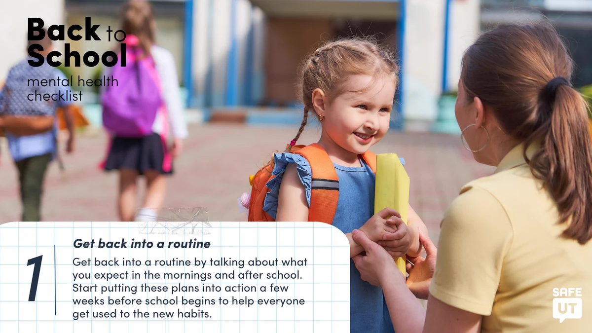 A mother squats down to be eye-level with her daughter outside of school. On the top left is text that reads "Back to School mental health checklist." On the bottom of the image is a graphic of notepad paper that appears taped to the photo with text that reads "1. Get back into a routine. Get back into a routine by talking about what you expect in the mornings and after school. Start putting these plans into action a few weeks before school begins to help everyone get used to the new habits." The SafeUT logo is on the bottom left.