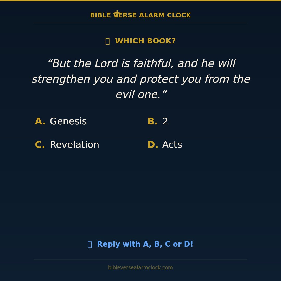 Bibleversealarm's tweet photo. Which book is this from? 🤔

“But the Lord is faithful, and he will strengthen you and protect you from the evil one.”

A) Genesis  
B) 2 Thessalonians  
C) Revelation  
D) Acts  

Drop your answer below! 👇 #BibleQuiz #ScriptureMemory https://t.co/HMikTzuw4j