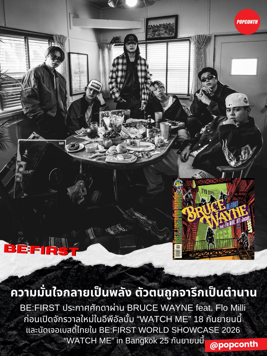 popconth's tweet photo. 🔴 ความมั่นใจกลายเป็นพลัง ตัวตนถูกจารึกเป็นตำนาน #BEFIRST 🕺🐧🐉🐢🐩🦁 🧢ประกาศศักดาผ่าน BRUCE WAYNE feat. Flo Milli ก่อนเปิดจักรวาลใหม่ในอีพีอัลบั้ม “WATCH ME” 18 กันยายนนี้ และนัดเจอเบสตี้ไทยใน #BFWatchMeBKK #BF_WorldShowcaseBKK  25 กันยายนนี้  

เจบอยแบนด์เท้าไฟ “BE:FIRST” ปล่อยซิงเกิ้ลใหม่ "BRUCE WAYNE" ฟีเจอริ่งแรปเปอร์ชาวอเมริกันอย่าง Flo Milli และได้โปรดิวเซอร์ฝีมือดี ATIL Jacob ร่วมอยู่เบื้องหลัง โดยนับเป็นการเปิดเส้นทางสู่ era ทางดนตรีใหม่ๆ ที่หนุ่มๆ BE:FIRST พร้อมจะทลายกำแพงทางภาษา เปิดพื้นที่ให้แฟนเพลงทั่วโลกได้ค้นพบเขามากขึ้น โดยนอกจากซิงเกิ้ลใหม่แล้ว พวกเขาเตรียมปล่อย อีพีอัลบั้มซึ่งเป็น International EP แรกอย่าง “WATCH ME” ให้แฟนๆ ได้ฟังกันแบบเต็มๆ ในวันที่ 18 กันยายนนี้ ก่อนมาเจอแฟนๆ กับทัวร์คอนเสิร์ตครั้งใหม่ BE:FIRST WORLD SHOWCASE 2026 “WATCH ME” ที่กรุงเทพฯ ในวันที่ 25 กันยายนนี้ ที่สามย่าน มิตรทาวน์ ฮอลล์

"BRUCE WAYNE" นับเป็นอีกหนึ่งก้าวสำคัญในระดับโลกซึ่งได้ Starrah (ผู้อยู่เบื้องหลังเพลงของ Beyoncé และMegan Thee Stallion) Taylor Ross (Normani), ATL Jacob และ Flo Milli ร่วมด้วย SKY-HI ซึ่งเป็น CEO ของ BMSG และเอ็กเซกคิวทีฟโปรดิวเซอร์ของ BE:FIRST หลอมรวมสไตล์และซาวด์ของ BE:FIRST เข้ากับแนวเพลงแบบตะวันตก บวกกับท่อนแรปขี้เล่น มีเสน่ห์ ในแบบของ Flo Milli 

โดยสำหรับอีพีอัลบั้ม “WATCH ME” จะเริ่มวางจำหน่ายในวันที่ 18 กันยายนนี้ โดยอีพีอัลบั้มนี้ได้โปรดิวเซอร์ชื่อดังมาร่วมงานมากมาย เช่น Tommy Brown (Ariana Grande, Justin Bieber) และ ATL Jacob รวมถึงได้แร็ปเปอร์สาวอย่าง BIA มาร่วมฟีเจอริ่ง ซึ่งสะท้อนถึงความตั้งใจและมุ่งมั่นของวงที่จะก้าวข้ามพรมแดนไปแฟนๆ ในระดับโลก

ปัจจุบัน BE:FIRST มีผู้ติดตามรวมกว่า 4.3 ล้านคนทั่วโลก และยังคงได้รับความสนใจจากแฟนๆ ในระดับอินเตอร์อย่างต่อเนื่อง โดยเฉพาะในเอเชียตะวันออกเฉียงใต้ที่ได้รับการสนับสนุนอย่างท่วมท้นจากแฟนๆ ในอินโดนีเซีย ฟิลิปินส์ ไต้หวัน ไทย และมาเลเซีย โดยเร็วๆ นี้ พวกเขากำลังจะได้ไปขึ้นแสดงที่ LaLaLa Festival ที่จาการ์ตาในวันที่ 23 สิงหาคม ก่อนจะเริ่มทัวร์คอนเสิร์ตที่กรุงเทพฯ ไทเป มะนิลา นิวยอร์ก ในเดือนกันยายนและตุลาคมนี้ โดยสำหรับคอนเสิร์ต BE:FIRST WORLD SHOWCASE 2026 “WATCH ME” in Bangkok ยังมีบัตรและแพ็คเกจวีไอแพ็คเกจจำหน่ายในจำนวนจำกัด สามารถซื้อได้ที่ https://t.co/aEAwPAjRJx หรือทางไทยทิคเก็ตเมเจอร์ทุกสาขา