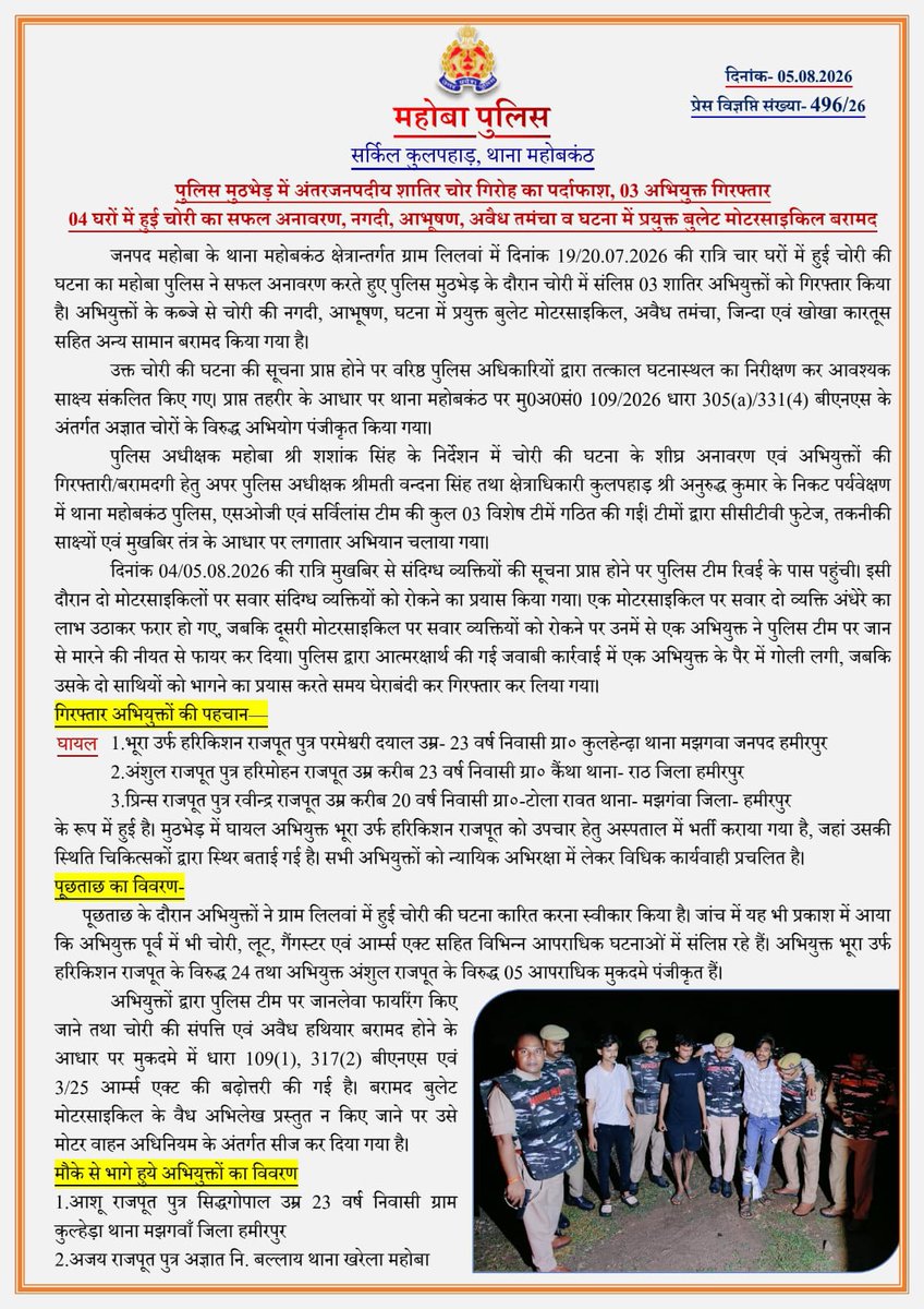 mahobapolice's tweet photo. #ZeroToleranceAgainstCrime 

🚨 पुलिस मुठभेड़ में अंतरजनपदीय शातिर चोर गिरोह का पर्दाफाश 🚨

🔸पुलिस अधीक्षक महोबा श्री शशांक सिंह @shashsinghips  के निर्देशन में महोबकंठ थाना पुलिस, एसओजी व सर्विलांस टीम द्वारा बड़ी सफलता हासिल करते हुए चार घरों में हुई चोरी की घटना का सफल अनावरण किया गया है। 
🔸 पुलिस मुठभेड़ के दौरान 03 शातिर अभियुक्त गिरफ्तार किए गए, जिनमें एक अभियुक्त जवाबी कार्रवाई में घायल हुआ है।
🔸 अभियुक्तों के कब्जे से चोरी की नगदी, आभूषण, अवैध तमंचा, कारतूस एवं घटना में प्रयुक्त बुलेट मोटरसाइकिल बरामद की गई। 
🔸 गिरफ्तार अभियुक्तों पर पूर्व से भी कई गंभीर आपराधिक मुकदमे ( गैंगस्टर, लूट, चोरी, आर्म्स एक्ट इत्यादि) दर्ज हैं।
🔸 घटना के अनावरण अभियुक्तों की गिरफ्तारी/बरामदगी के सम्बन्ध में क्षेत्राधिकारी कुलपहाड़ श्री अनुरुद्ध कुमार द्वारा दी गई बाइट व अन्य विवरण।

#UPPolice #MahobaPolice #OperationSuccess #CrimeControl