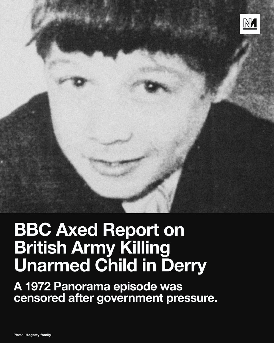 novaramedia's tweet photo. The UK government successfully lobbied the BBC to axe a report revealing the British Army killed an unarmed child in Derry during the Troubles in 1972, newly released documents reveal.

A week after 15-year-old Daniel Hegarty was shot dead, the Ministry of Defence falsely claimed he had been killed from a distance of 25 metres by a soldier who believed the child was armed.

But a memo sent days after the 31 July incident showed senior personnel knew Hegarty had in fact been killed by a “general purpose machine gun” at point-blank range.

Hegarty’s killer was an 18-year-old known only as ‘Soldier B’, who shot him during Operation Motorman, a British Army push to retake "no-go areas" controlled by residents and Irish republican paramilitaries.

Soldier B reportedly told an October 1973 inquest: “I cocked the weapon and when the youths were about 25 metres away I aimed at the leading man and fired a quick burst” of bullets. 

The declassified documents, obtained by the Pat Finucane Centre, show that BBC Panorama correspondent Alan Hart spoke to witnesses of the shooting who said Hegarty and two cousins who were with him were unarmed and posed no threat. 

Hart then approached the British Army in Derry for comment. His request reached the office of prime minister Edward Heath, whose press secretary Donald Maitland instructed a senior official at the Northern Ireland Office (NIO) to “persuade Panorama not to include this tragic incident in the projected programme”. 

The pressure worked, and the BBC omitted the segment when the programme aired on 7 August 1972.

“After a major effort, the NIO managed to get the item removed from Monday’s programme,” NIO spokesperson RJ Seaman told the Ministry of Defence the following day.

Hegarty’s sister, Margaret Brady, told the Irish News last week: “We could have been spared decades of hurt and heartbreak if they had admitted what they knew, that Daniel was innocent, unarmed and shot at close range.” 

Brady has called on the BBC to locate unaired footage of interviews with her parents in the aftermath of the killing. The corporation told Derry Journal it would “make every effort to locate the footage… although at this point we cannot say if it still exists.”