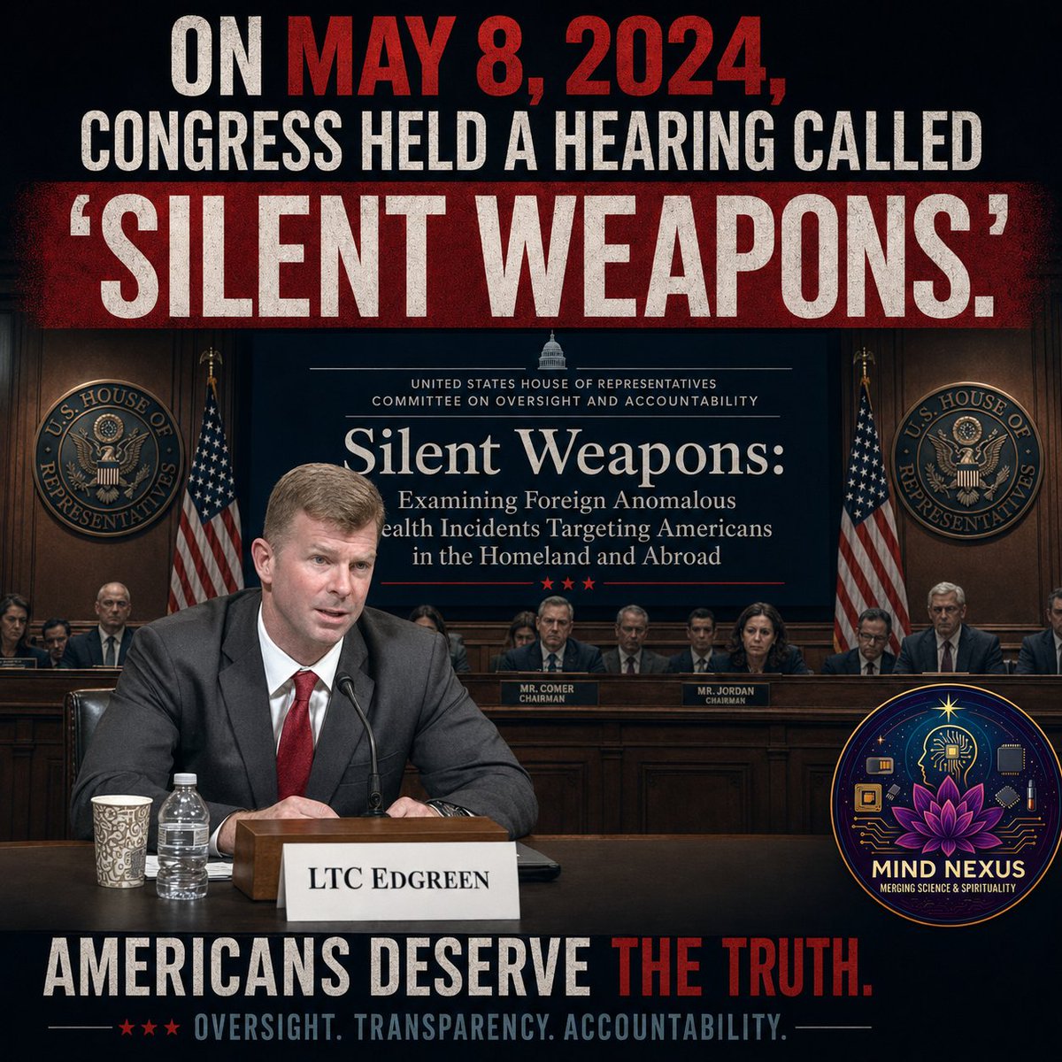 MindNexusLive's tweet photo. On May 8, 2024, Congress held a hearing titled “Silent Weapons: Examining Foreign Anomalous Health Incidents Targeting Americans in the Homeland and Abroad.” One of the main witnesses was retired Lt. Col. Greg Edgreen.

Edgreen didn’t come in as a casual observer...

He testified that he stood up and led DIA’s AHI organization. In other words, this wasn’t a random conversation about internet rumors.

Congress brought in a former official directly tied to the government’s effort to investigate Anomalous Health Incidents.

For years, people were told this was exaggerated, misunderstood, or not real. Yet the federal government held formal investigations, commissioned expert reviews, issued intelligence assessments, and then held a public congressional hearing called Silent Weapons. 

That alone should force people to stop pretending there’s nothing here to examine.

Why is it that government personnel can be taken seriously enough to warrant hearings, task forces, and classified reviews, while civilians reporting similar experiences are mocked before anyone even looks at the data

 Why are questions treated like a threat when real oversight is supposed to begin with asking them?

Edgreen’s testimony is part of a much bigger record.

The National Academies concluded that directed, pulsed radiofrequency energy was the most plausible mechanism for some distinctive cases they reviewed. 

An Intelligence Community expert panel later described the signs and reported experiences associated with AHIs as genuine and compelling.

That’s why documentation matters. That’s why civilian evidence should be reviewed. And that’s why people need to start paying attention to what has already been said under oath.

Get on our email list and stay connected:
 https://t.co/LBfQebMMQP

#MindNexus #SilentWeapons #GregEdgreen #AnomalousHealthIncidents #HavanaSyndrome #AHI #DirectedEnergy #Radiofrequency #CivilianEvidence #CongressionalHearing #TruthMatters