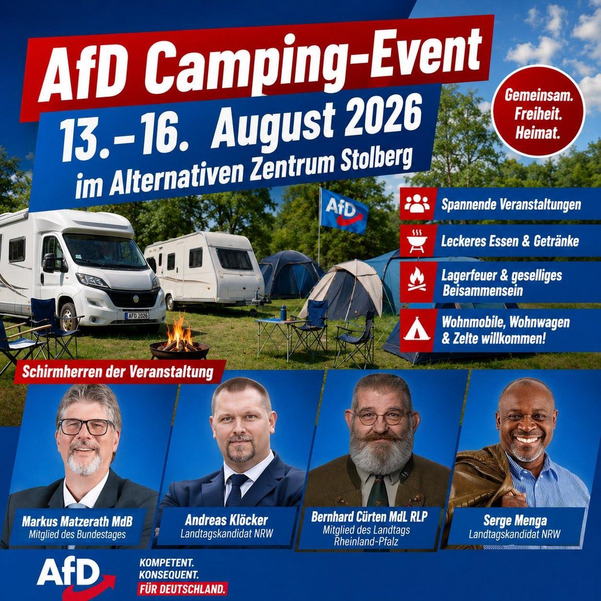 MarkusMatzerath's tweet photo. 🏕️ AfD Camping-Event in Stolberg

📅 13.–16. August 2026

Vom 13. bis 16. August 2026 laden wir AfD-Mitglieder aus ganz Nordrhein-Westfalen und darüber hinaus herzlich zu unserem Camping-Event am Alternativen Zentrum Stolberg ein.

Verbringt mit uns ein abwechslungsreiches Wochenende mit politischen Veranstaltungen, gemeinsamen Aktivitäten und vielen Gelegenheiten zum persönlichen Austausch.

📌 Programm

📅 Donnerstag, 13.08.
Auftaktveranstaltung
* Besuch von Beatrix von Storch, stellvertretende Vorsitzende der AfD-Bundestagsfraktion
* Grillabend mit unserem AfD-Kreisgrillmeister
* Buffet und Getränke

📅 Freitag, 14.08.
* Walderlebnisspaziergang mit Bernhard Cürten, Mitglied des Landtags Rheinland-Pfalz sowie jagd- und forstpolitischer Sprecher der AfD-Landtagsfraktion
* Gemeinsamer Besuch des Stolberger Weinfestes mit Infostand sowie Gelegenheit zum Austausch und zur Mitgliedschaft in der AfD
* Vortrag von Serge Menga, Landtagskandidat NRW:
„Wie ich Deutschland lieben lernte“

📅 Samstag, 15.08.
* Besuch des Sommerfestes der AfD Baesweiler oder des Stolberger Weinfestes
* Gemütlicher Lagerfeuerabend am Alternativen Zentrum mit unserem AfD-Nordeifel-Grillmeister

📅 Sonntag, 16.08.
* Gemeinsames Camper-Frühstück
* Verabschiedung und Abreise

🎖️ Schirmherren der Veranstaltung
* Markus Matzerath, MdB
* Andreas Klöcker, Landtagskandidat NRW
* Bernhard Cürten, MdL Rheinland-Pfalz
* Serge Menga, Landtagskandidat NRW

Wir freuen uns auf ein gemeinsames Wochenende mit vielen interessanten Gesprächen und einer guten Zeit in Stolberg!